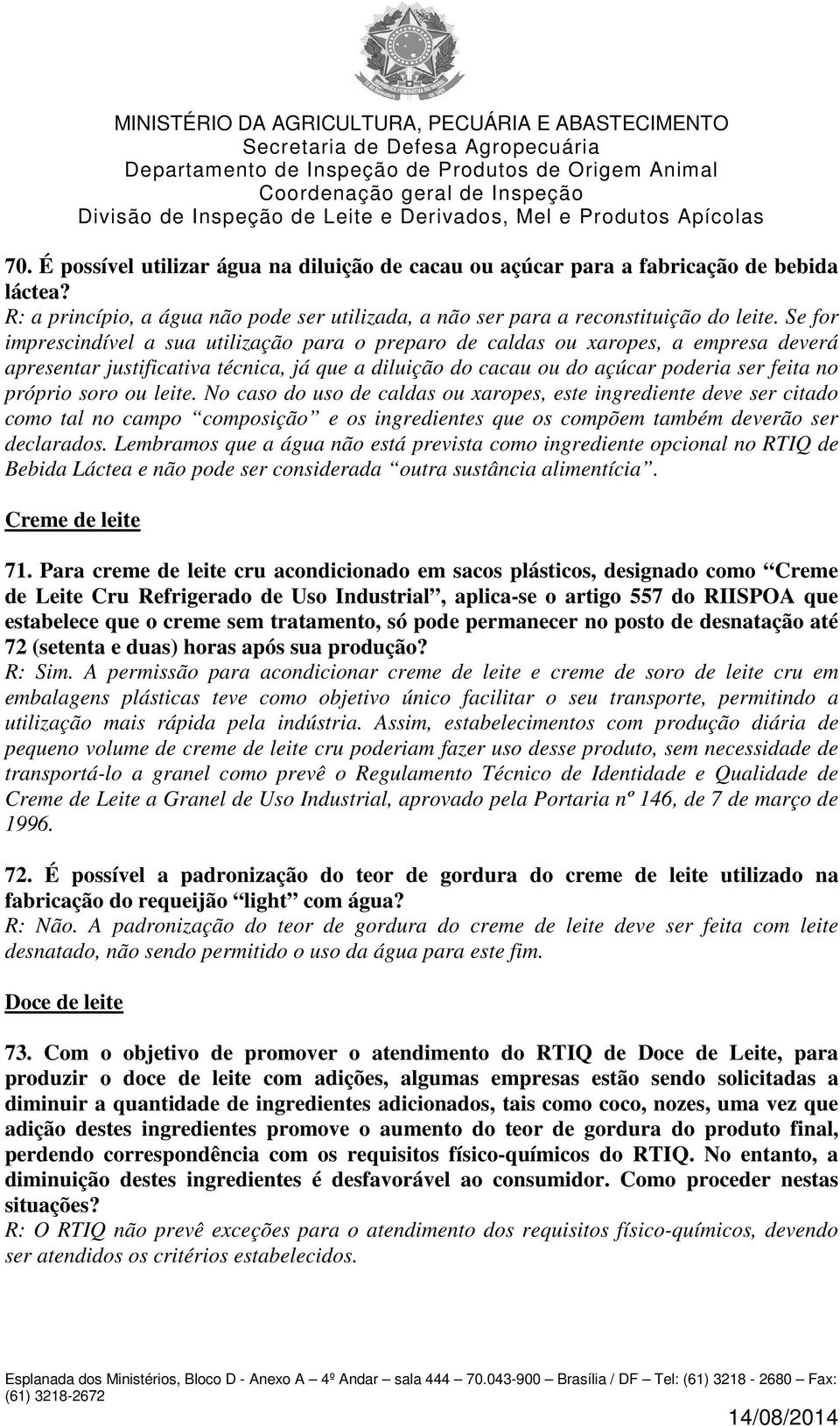 soro ou leite. No caso do uso de caldas ou xaropes, este ingrediente deve ser citado como tal no campo composição e os ingredientes que os compõem também deverão ser declarados.