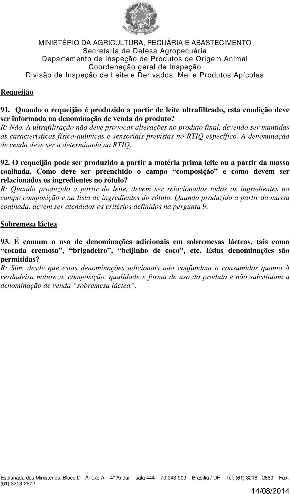 A denominação de venda deve ser a determinada no RTIQ. 92. O requeijão pode ser produzido a partir a matéria prima leite ou a partir da massa coalhada.