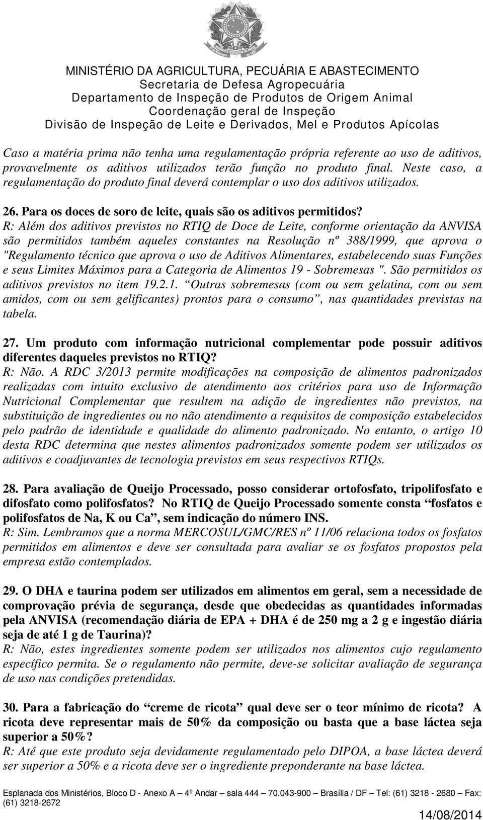 R: Além dos aditivos previstos no RTIQ de Doce de Leite, conforme orientação da ANVISA são permitidos também aqueles constantes na Resolução nº 388/1999, que aprova o "Regulamento técnico que aprova