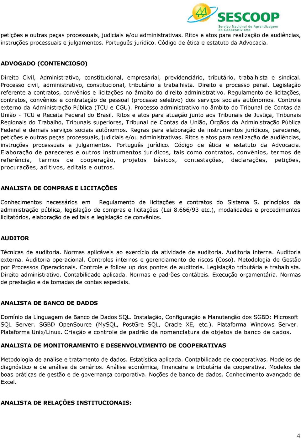 Processo civil, administrativo, constitucional, tributário e trabalhista. Direito e processo penal. Legislação referente a contratos, convênios e licitações no âmbito do direito administrativo.