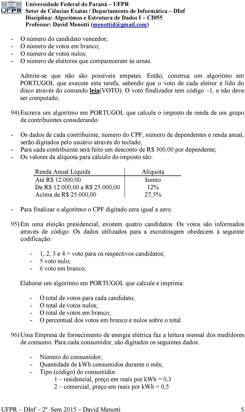 O voto finalizador tem código 1, e não deve ser computado.