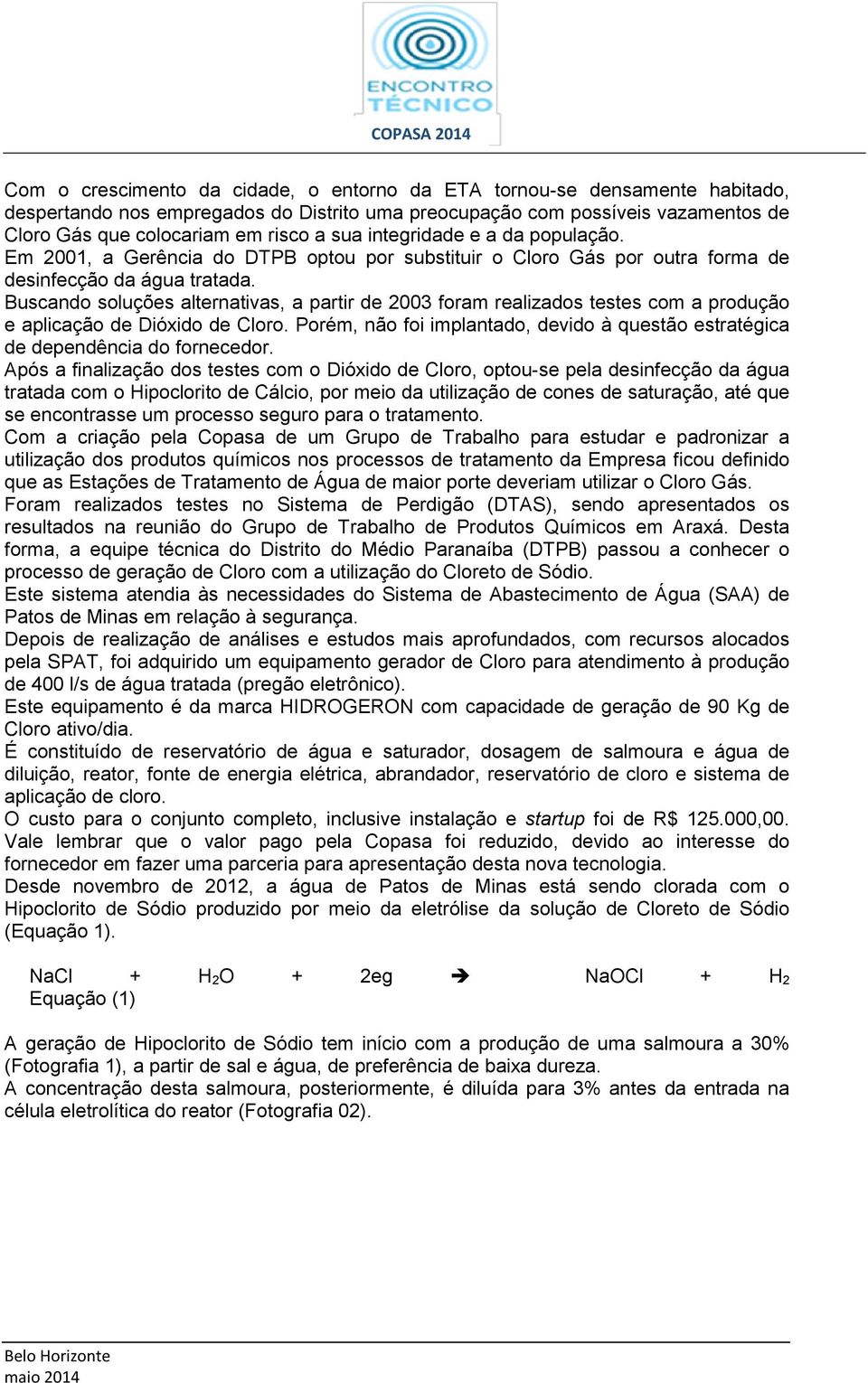 Buscando soluções alternativas, a partir de 2003 foram realizados testes com a produção e aplicação de Dióxido de Cloro.