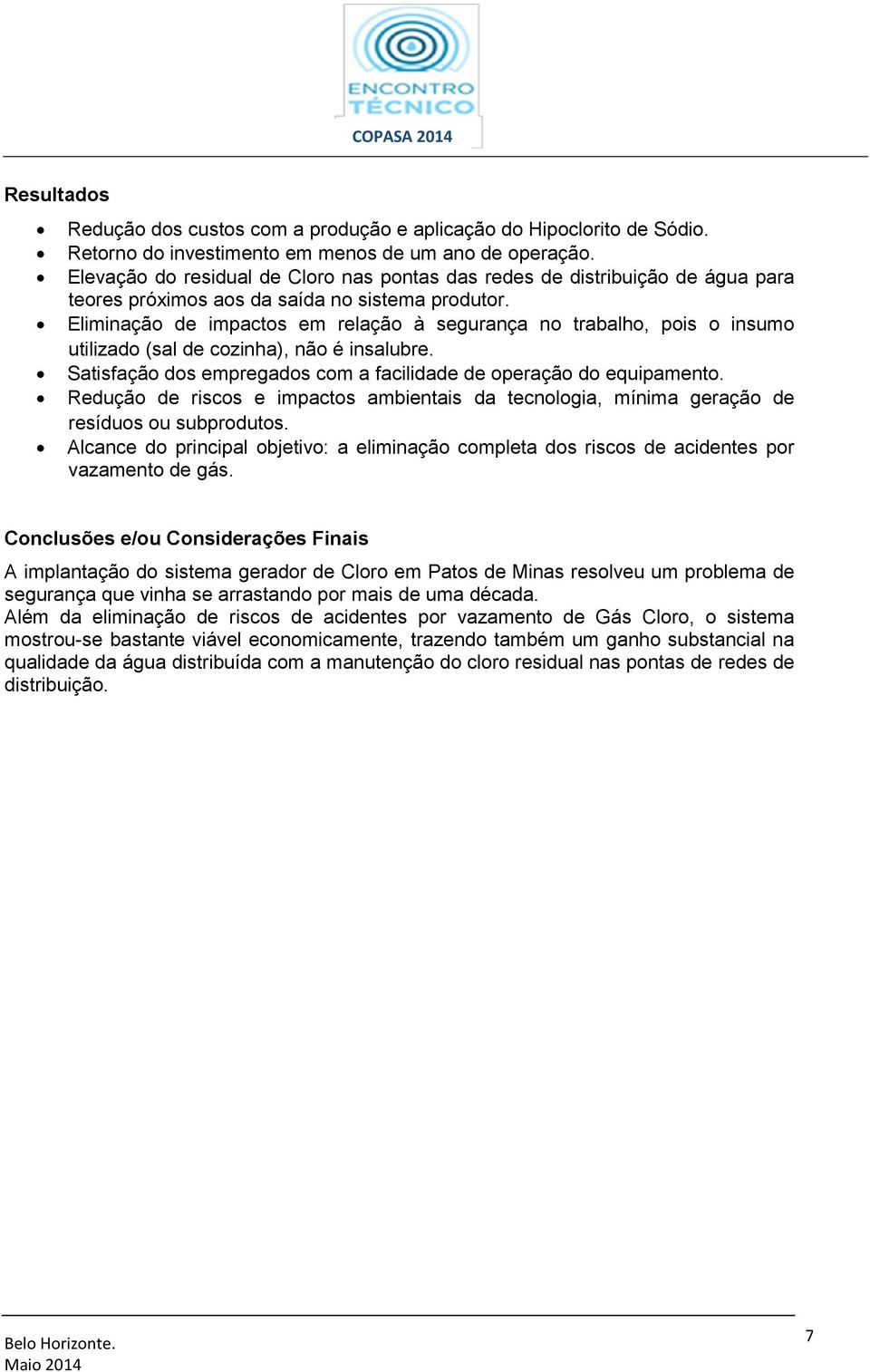 Eliminação de impactos em relação à segurança no trabalho, pois o insumo utilizado (sal de cozinha), não é insalubre. Satisfação dos empregados com a facilidade de operação do equipamento.