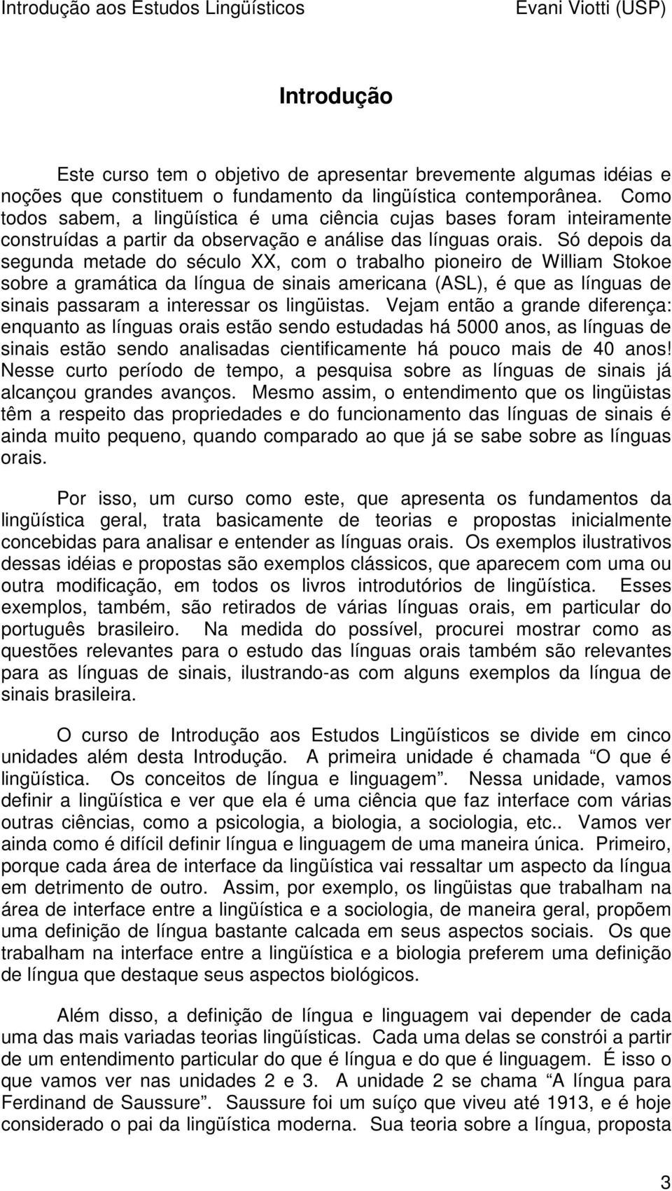 Só depois da segunda metade do século XX, com o trabalho pioneiro de William Stokoe sobre a gramática da língua de sinais americana (ASL), é que as línguas de sinais passaram a interessar os