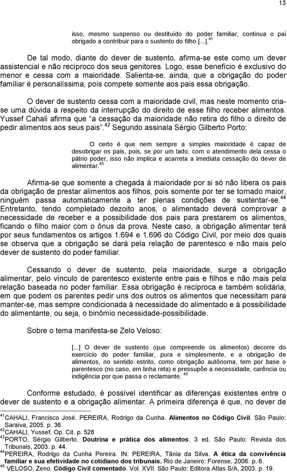 Salienta-se, ainda, que a obrigação do poder familiar é personalíssima, pois compete somente aos pais essa obrigação.