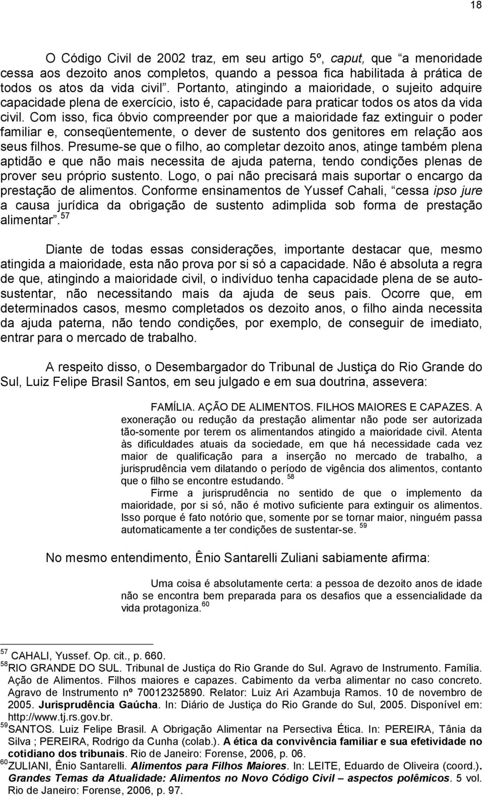 Com isso, fica óbvio compreender por que a maioridade faz extinguir o poder familiar e, conseqüentemente, o dever de sustento dos genitores em relação aos seus filhos.