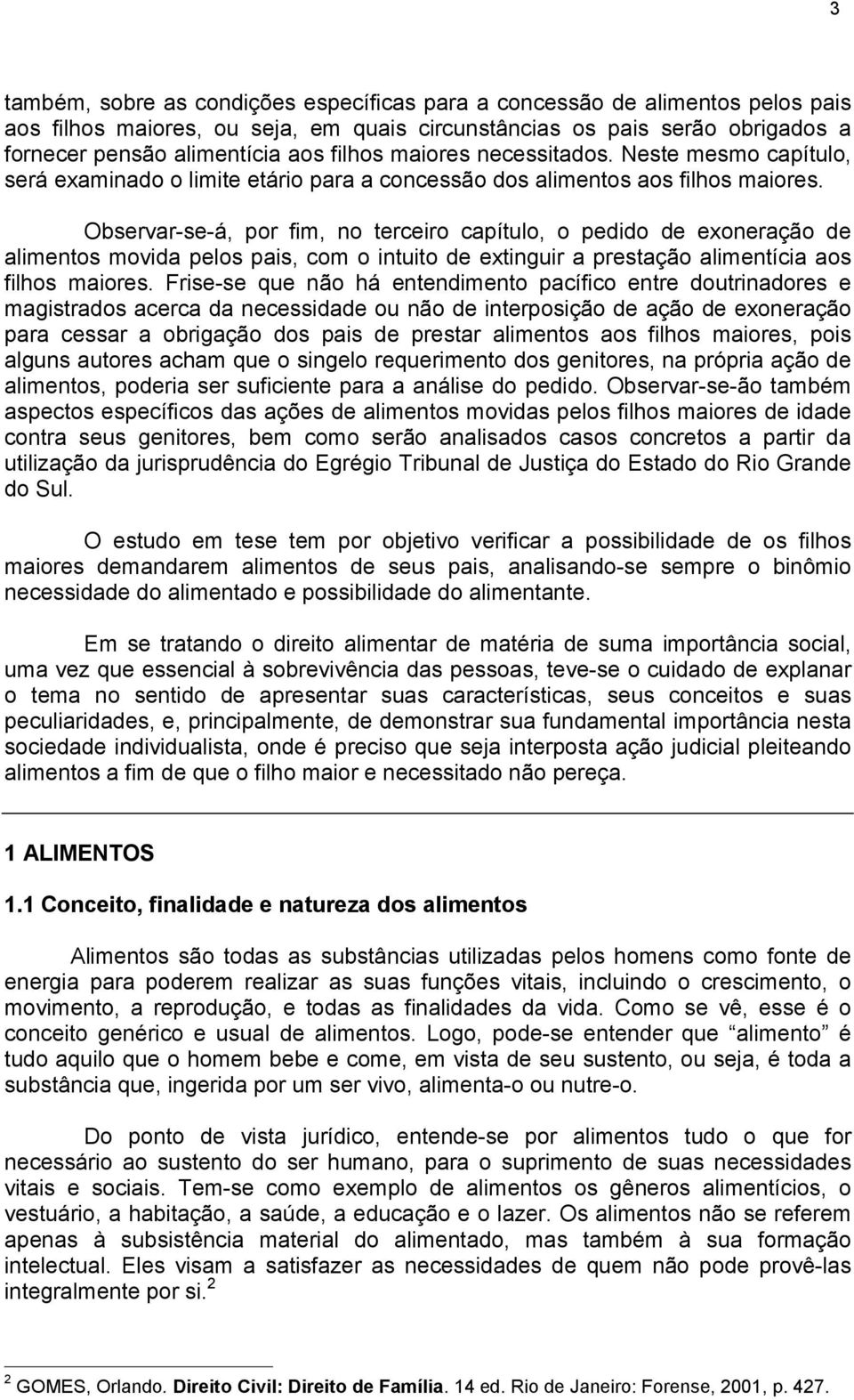 Observar-se-á, por fim, no terceiro capítulo, o pedido de exoneração de alimentos movida pelos pais, com o intuito de extinguir a prestação alimentícia aos filhos maiores.