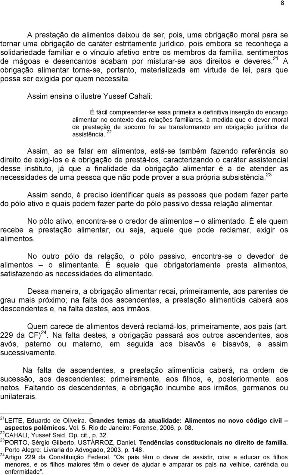 21 A obrigação alimentar torna-se, portanto, materializada em virtude de lei, para que possa ser exigida por quem necessita.