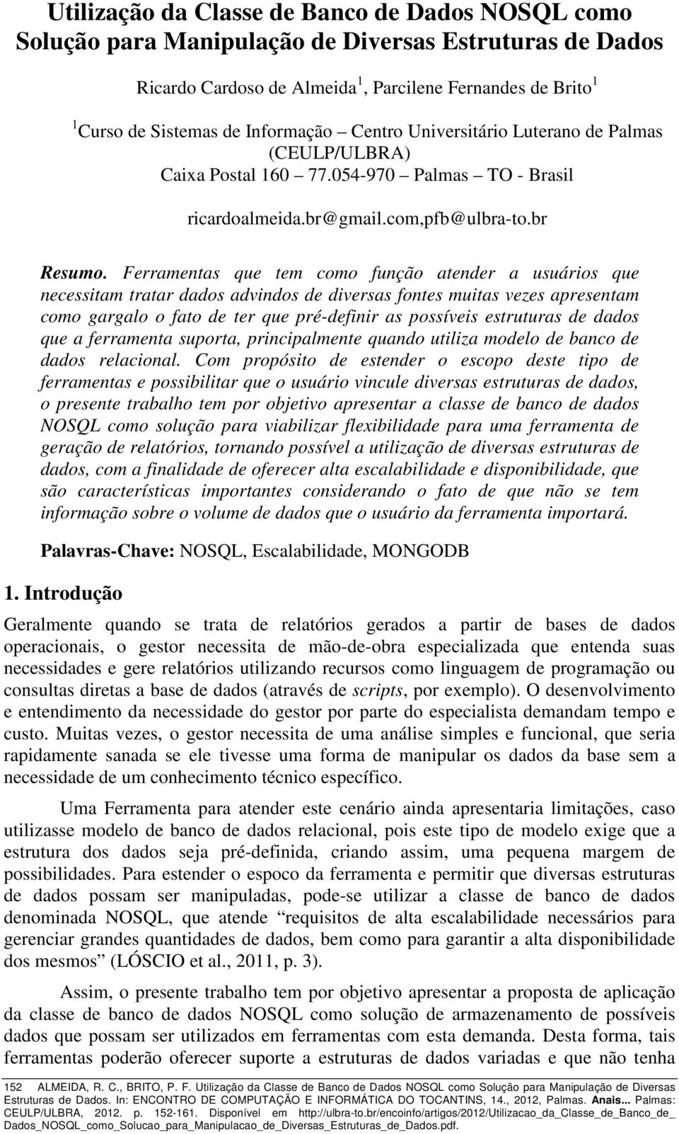 Ferramentas que tem como função atender a usuários que necessitam tratar dados advindos de diversas fontes muitas vezes apresentam como gargalo o fato de ter que pré-definir as possíveis estruturas