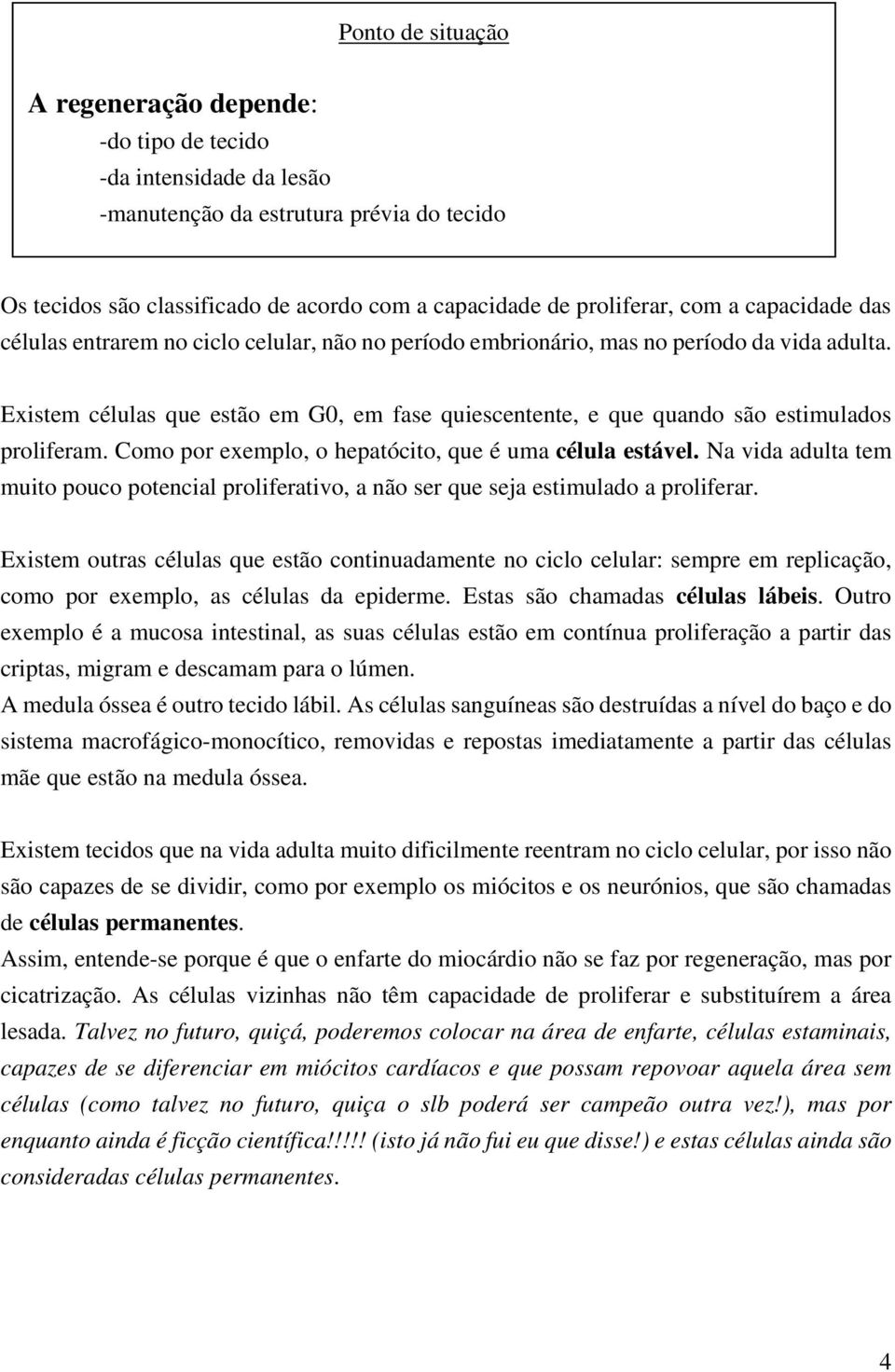 Existem células que estão em G0, em fase quiescentente, e que quando são estimulados proliferam. Como por exemplo, o hepatócito, que é uma célula estável.