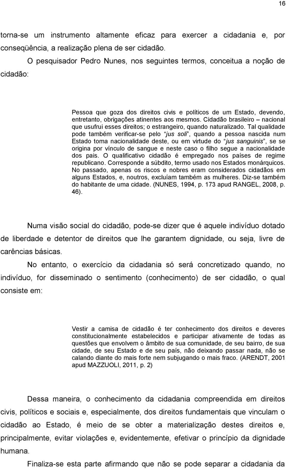 Cidadão brasileiro nacional que usufrui esses direitos; o estrangeiro, quando naturalizado.