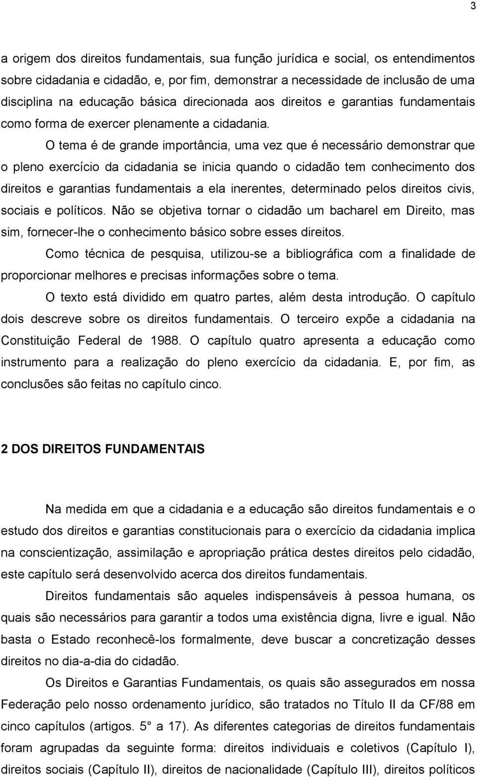 O tema é de grande importância, uma vez que é necessário demonstrar que o pleno exercício da cidadania se inicia quando o cidadão tem conhecimento dos direitos e garantias fundamentais a ela