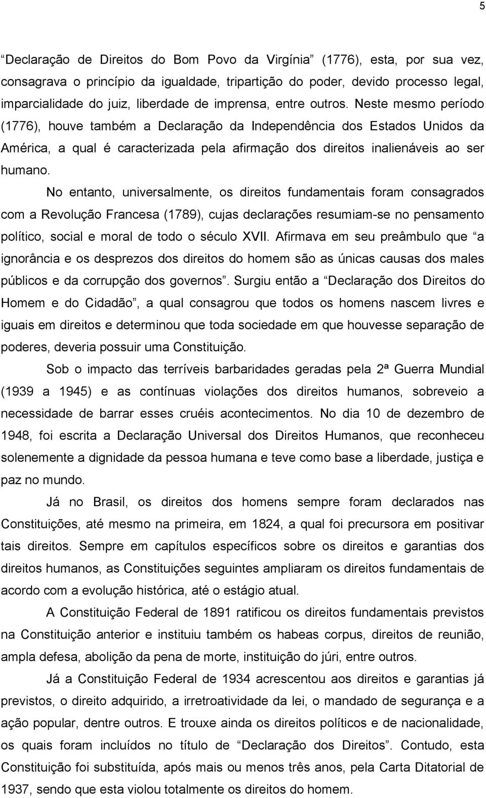 Neste mesmo período (1776), houve também a Declaração da Independência dos Estados Unidos da América, a qual é caracterizada pela afirmação dos direitos inalienáveis ao ser humano.