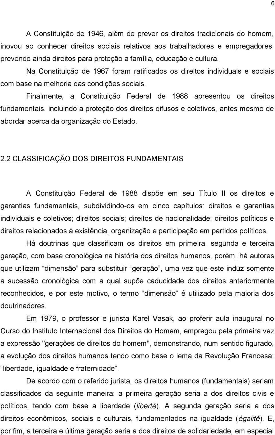 Finalmente, a Constituição Federal de 1988 apresentou os direitos fundamentais, incluindo a proteção dos direitos difusos e coletivos, antes mesmo de abordar acerca da organização do Estado. 2.