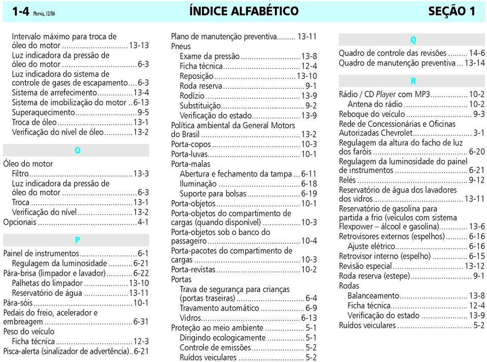 ..13-1 Verificação do nível de óleo...13-2 O Óleo do motor Filtro...13-3 Luz indicadora da pressão de óleo do motor...6-3 Troca...13-1 Verificação do nível...13-2 Opcionais.