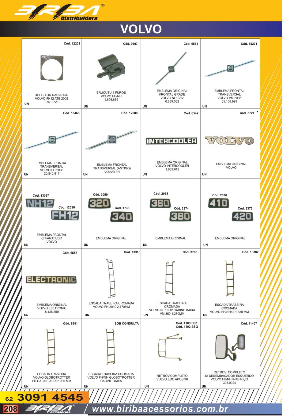 EMBLEMA FRONTAL EMBLEMA ORIGINAL EMBLEMA FRONTAL TRANSVERSAL VOLVO INTERCOOLER TRANSVERSAL (ANTIGO) VOLVO FH 2008 1.609.618 VOLVO FH 20.540.817 EMBLEMA ORIGINAL VOLVO Cód. 13097 Cód. 2059 Cód.