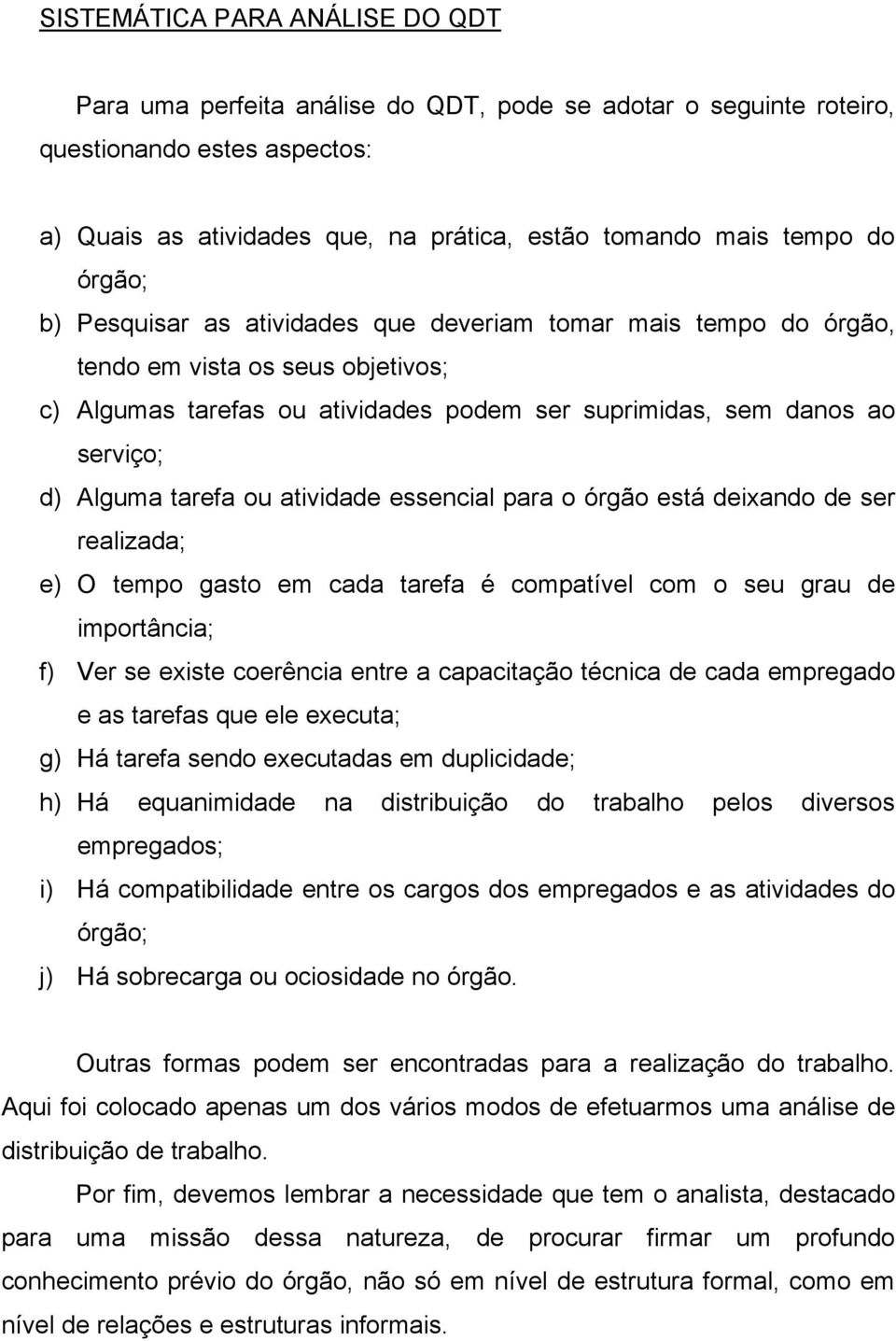 tarefa ou atividade essencial para o órgão está deixando de ser realizada; e) O tempo gasto em cada tarefa é compatível com o seu grau de importância; f) Ver se existe coerência entre a capacitação