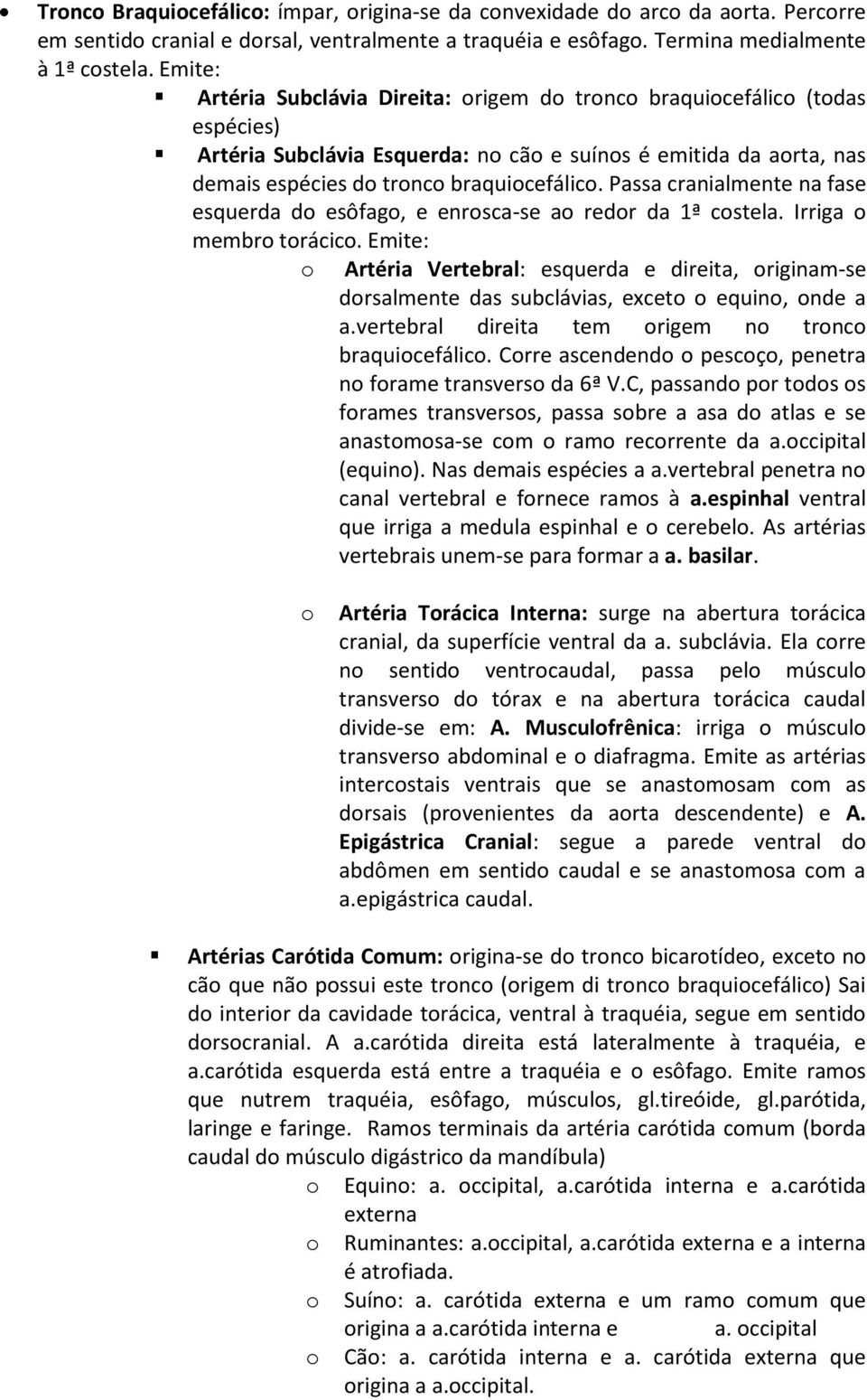 Passa cranialmente na fase esquerda do esôfago, e enrosca-se ao redor da 1ª costela. Irriga o membro torácico.