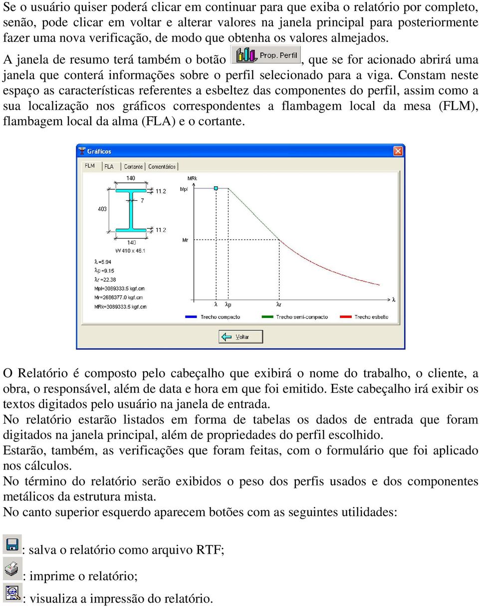 Constam neste espaço as características referentes a esbeltez das componentes do perfil, assim como a sua localização nos gráficos correspondentes a flambagem local da mesa (FLM), flambagem local da