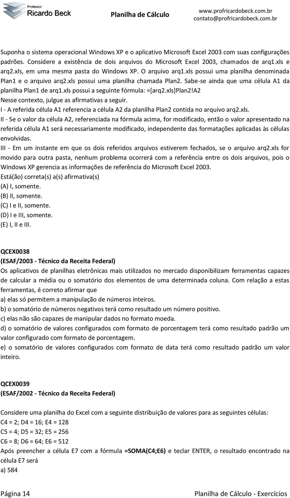 Sabe-se ainda que uma célula A1 da planilha Plan1 de arq1.xls possui a seguinte fórmula: =[arq2.xls]plan2!a2 Nesse contexto, julgue as afirmativas a seguir.