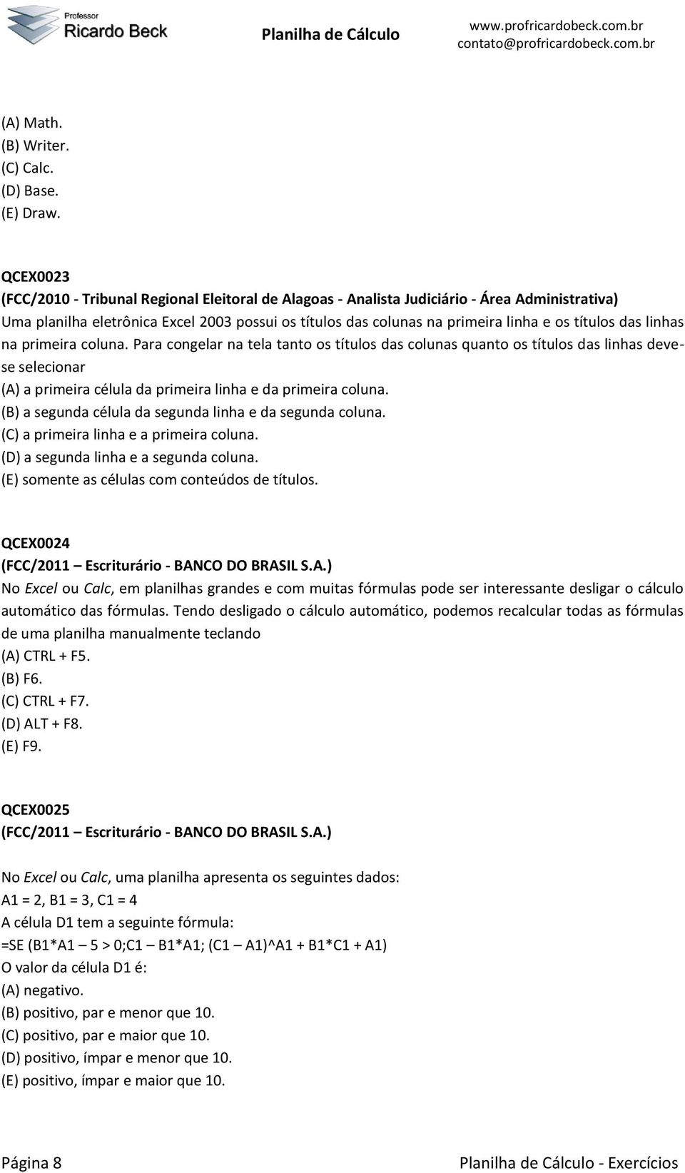 títulos das linhas na primeira coluna. Para congelar na tela tanto os títulos das colunas quanto os títulos das linhas devese selecionar (A) a primeira célula da primeira linha e da primeira coluna.