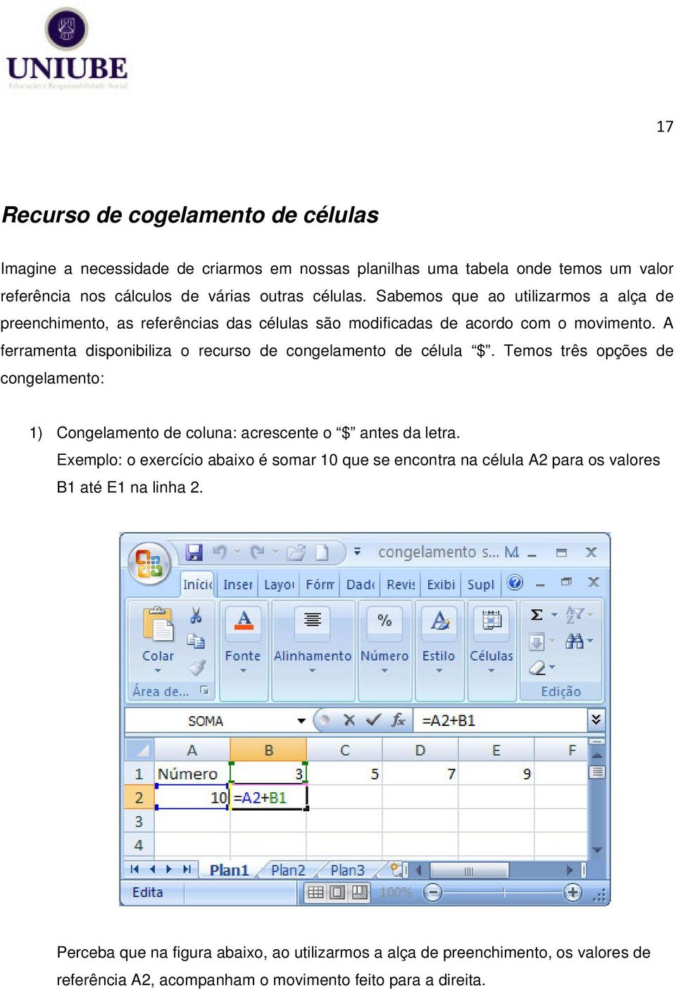 A ferramenta disponibiliza o recurso de congelamento de célula $. Temos três opções de congelamento: 1) Congelamento de coluna: acrescente o $ antes da letra.