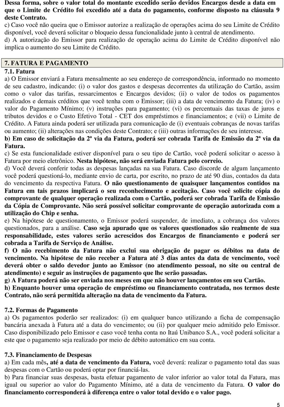 c) Caso você não queira que o Emissor autorize a realização de operações acima do seu Limite de Crédito disponível, você deverá solicitar o bloqueio dessa funcionalidade junto à central de