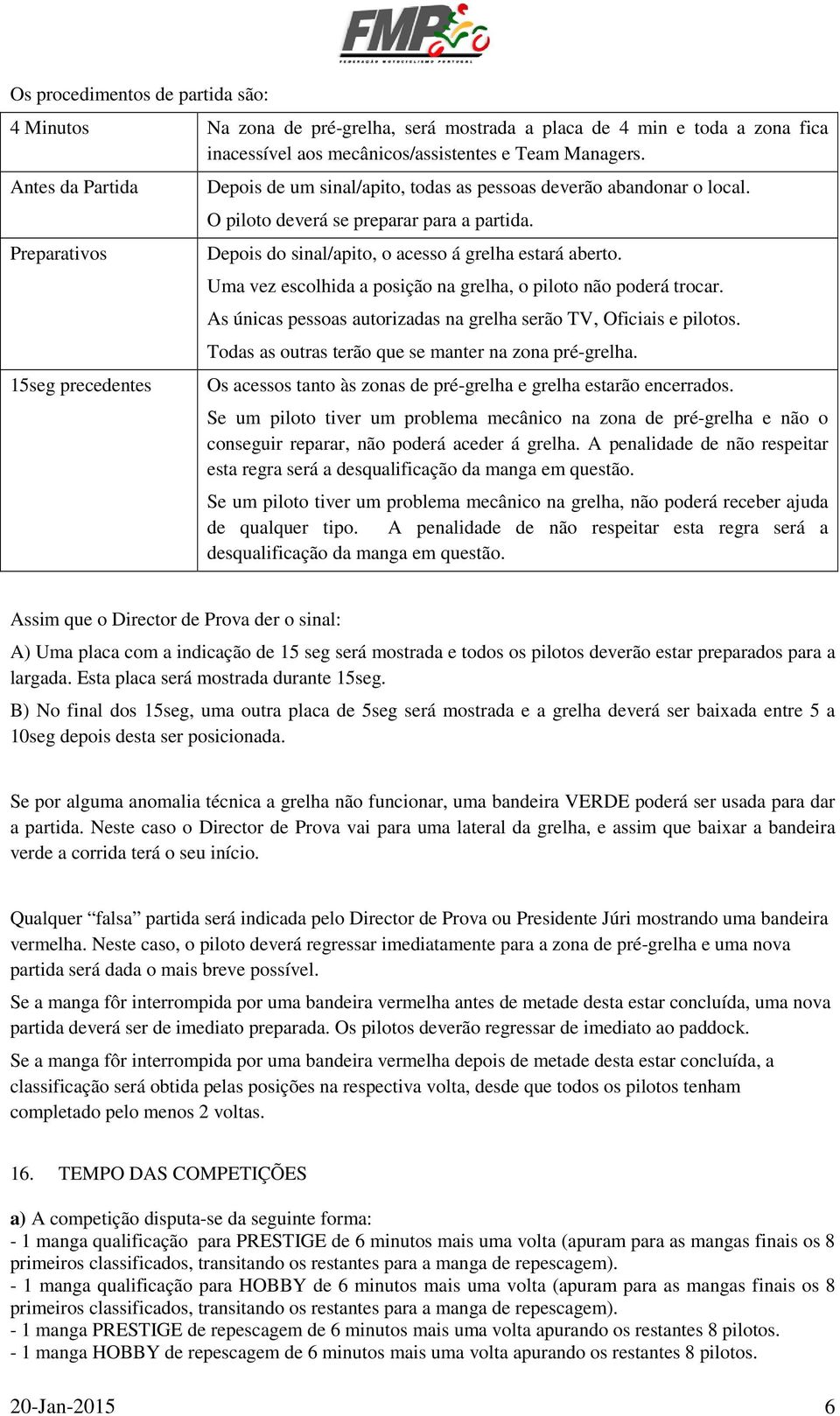 Depois do sinal/apito, o acesso á grelha estará aberto. Uma vez escolhida a posição na grelha, o piloto não poderá trocar. As únicas pessoas autorizadas na grelha serão TV, Oficiais e pilotos.