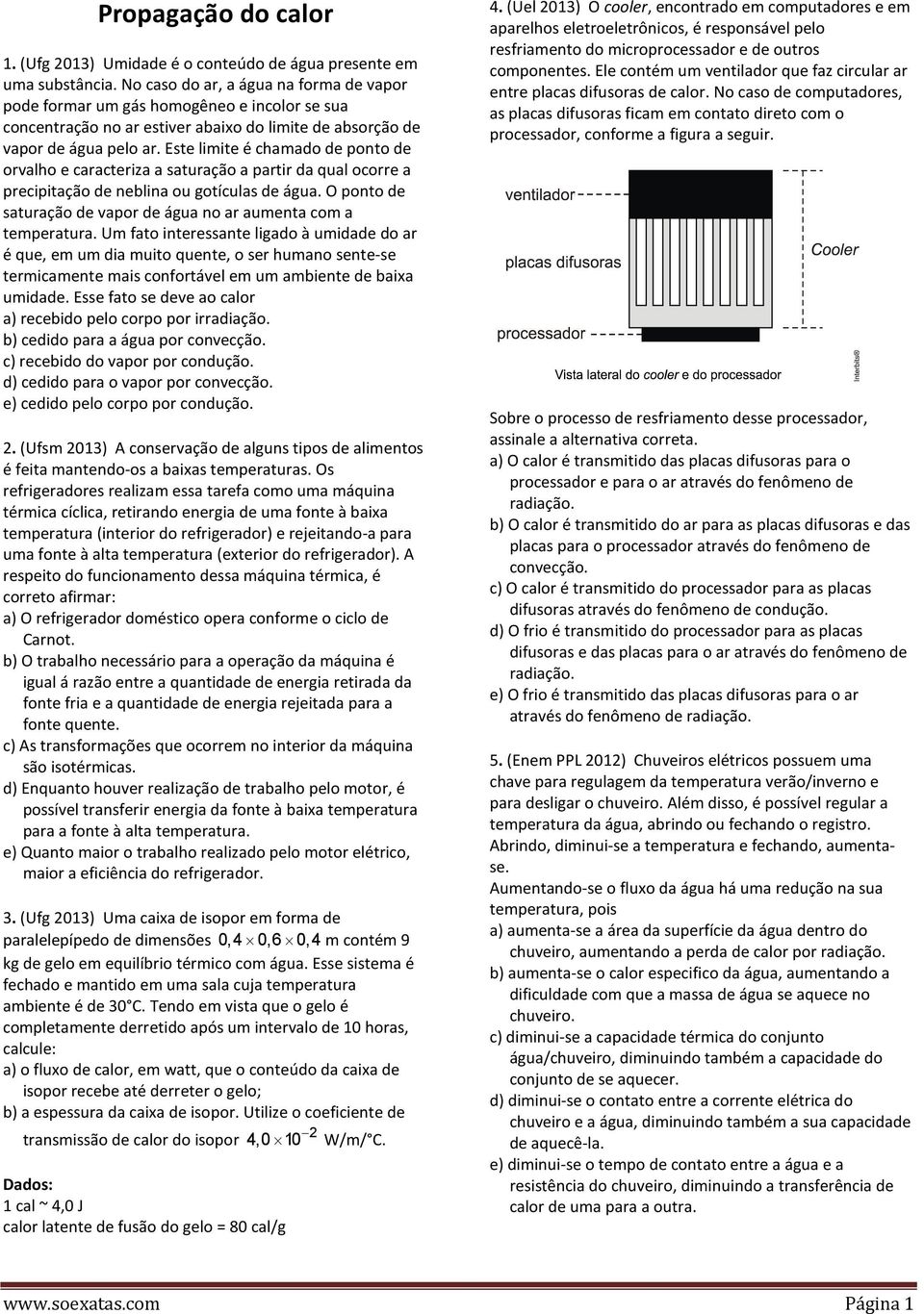 Este limite é chamado de ponto de orvalho e caracteriza a saturação a partir da qual ocorre a precipitação de neblina ou gotículas de água.