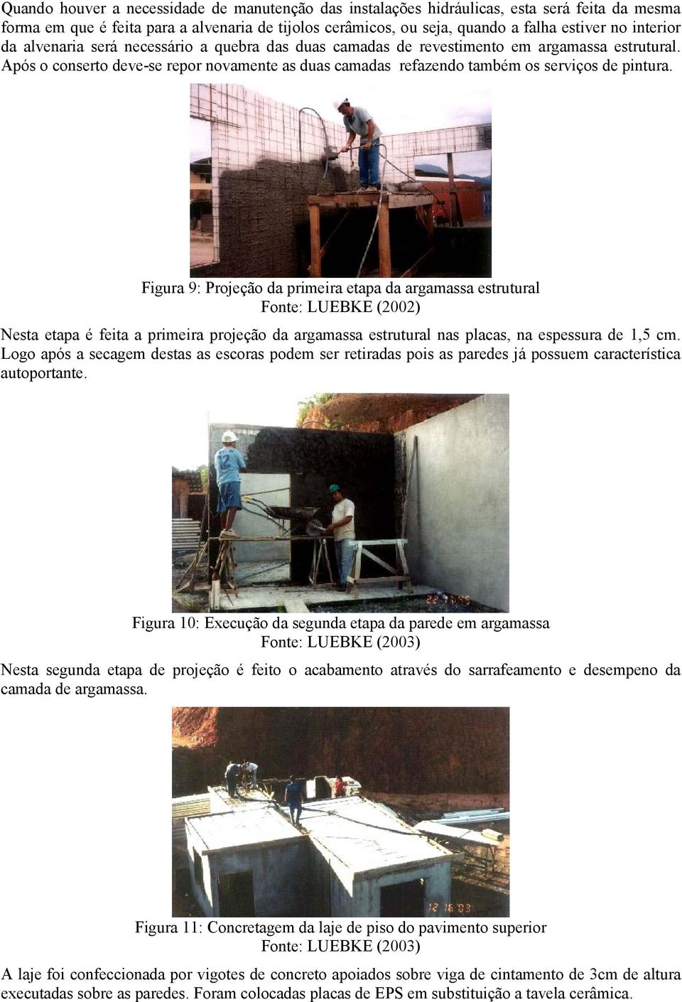 Figura 9: Projeção da primeira etapa da argamassa estrutural Nesta etapa é feita a primeira projeção da argamassa estrutural nas placas, na espessura de 1,5 cm.