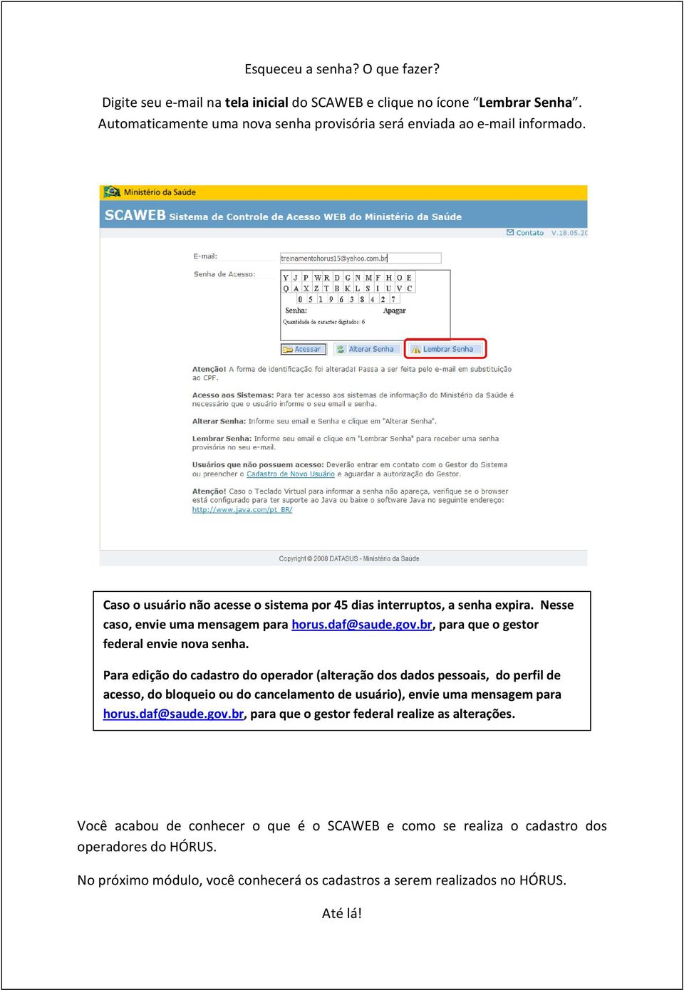 Para edição do cadastro do operador (alteração dos dados pessoais, do perfil de acesso, do bloqueio ou do cancelamento de usuário), envie uma mensagem para horus.daf@saude.gov.