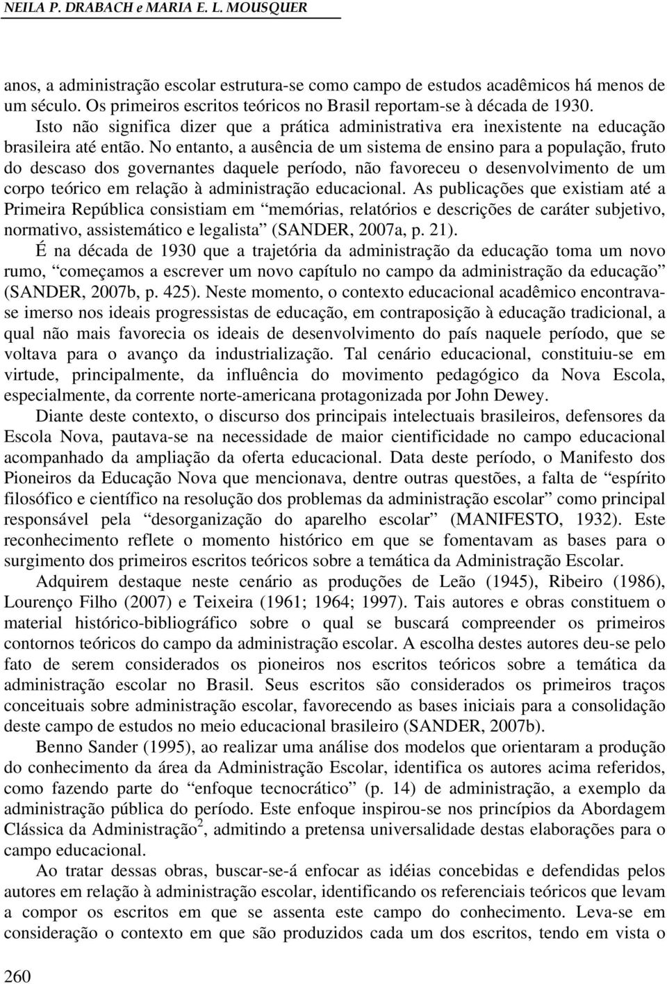 No entanto, a ausência de um sistema de ensino para a população, fruto do descaso dos governantes daquele período, não favoreceu o desenvolvimento de um corpo teórico em relação à administração