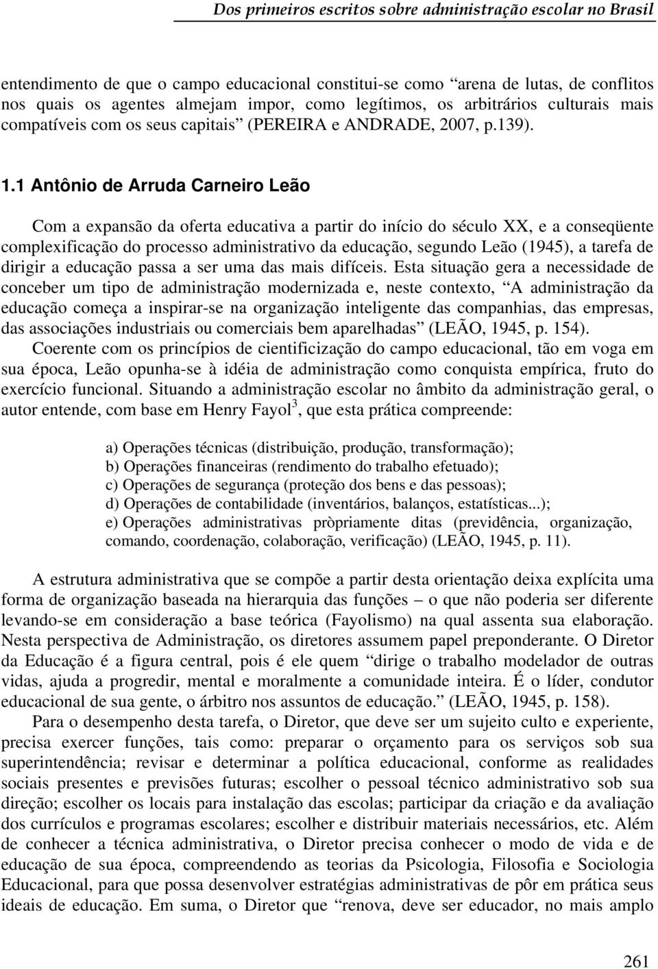 1 Antônio de Arruda Carneiro Leão Com a expansão da oferta educativa a partir do início do século XX, e a conseqüente complexificação do processo administrativo da educação, segundo Leão (1945), a