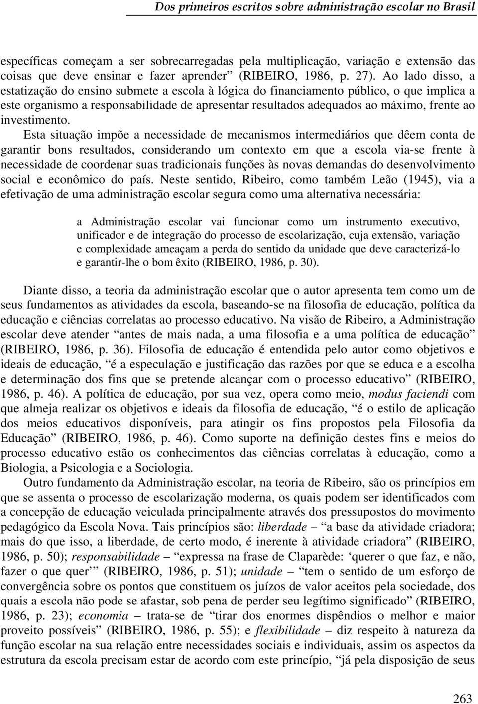 Ao lado disso, a estatização do ensino submete a escola à lógica do financiamento público, o que implica a este organismo a responsabilidade de apresentar resultados adequados ao máximo, frente ao