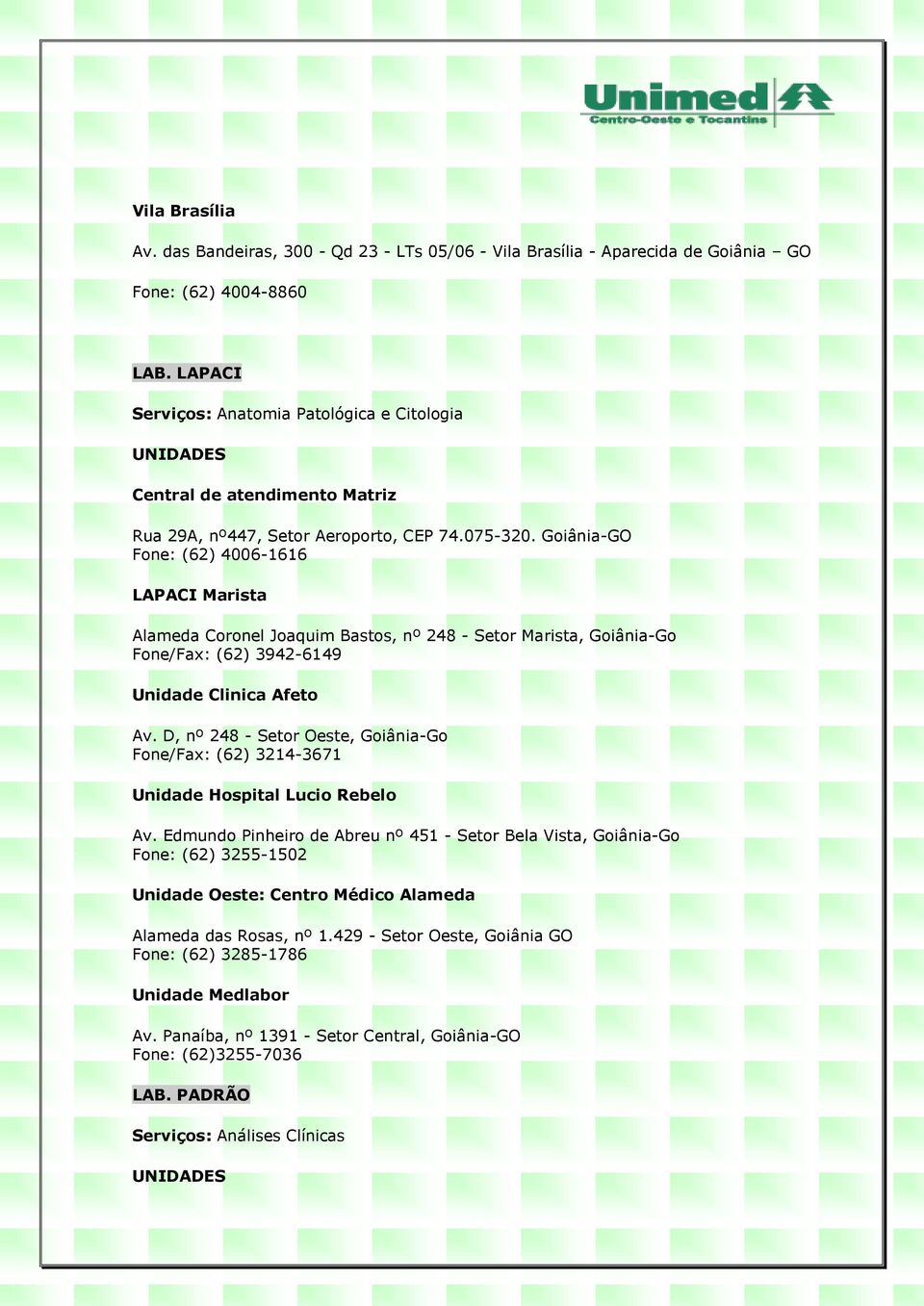 Goiânia-GO Fone: (62) 4006-1616 LAPACI Marista Alameda Coronel Joaquim Bastos, nº 248 - Setor Marista, Goiânia-Go Fone/Fax: (62) 3942-6149 Unidade Clinica Afeto Av.