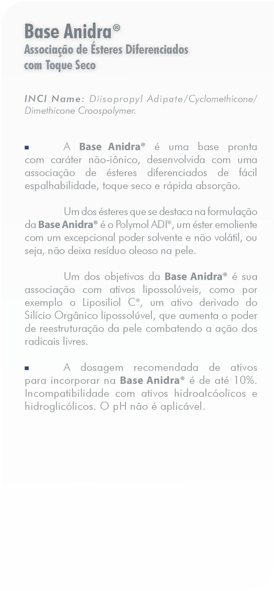 Um dos ésteres que se destaca na formulação da Base Anidra é o Polymol ADI, um éster emoliente com um excepcional poder solvente e não volátil, ou seja, não deixa resíduo oleoso na pele.