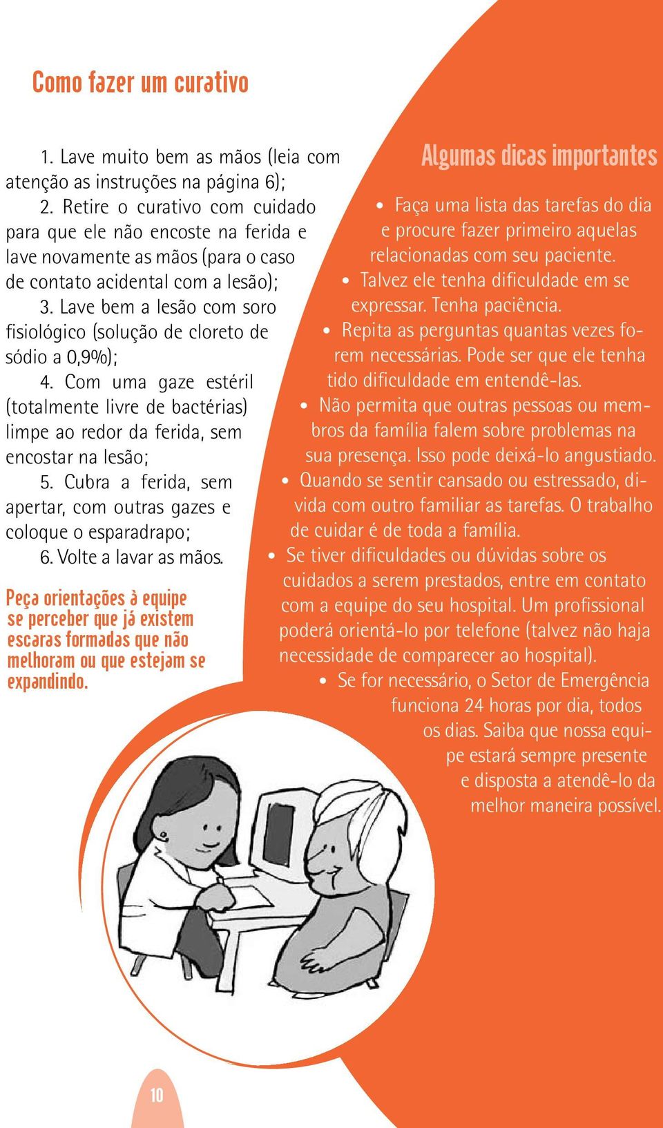 Lave bem a lesão com soro fisiológico (solução de cloreto de sódio a 0,9%); 4. Com uma gaze estéril (totalmente livre de bactérias) limpe ao redor da ferida, sem encostar na lesão; 5.