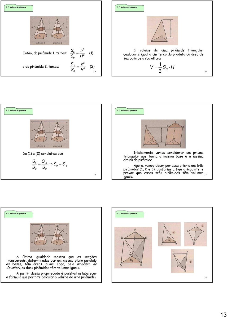 .7. Volume da pirâmide.7. Volume da pirâmide De (1) e () conclui-se que S S b B S b = Sb = S S B b 74 Inicialmente vamos considerar um prisma triangular que tenha a mesma base e a mesma altura da pirâmide.