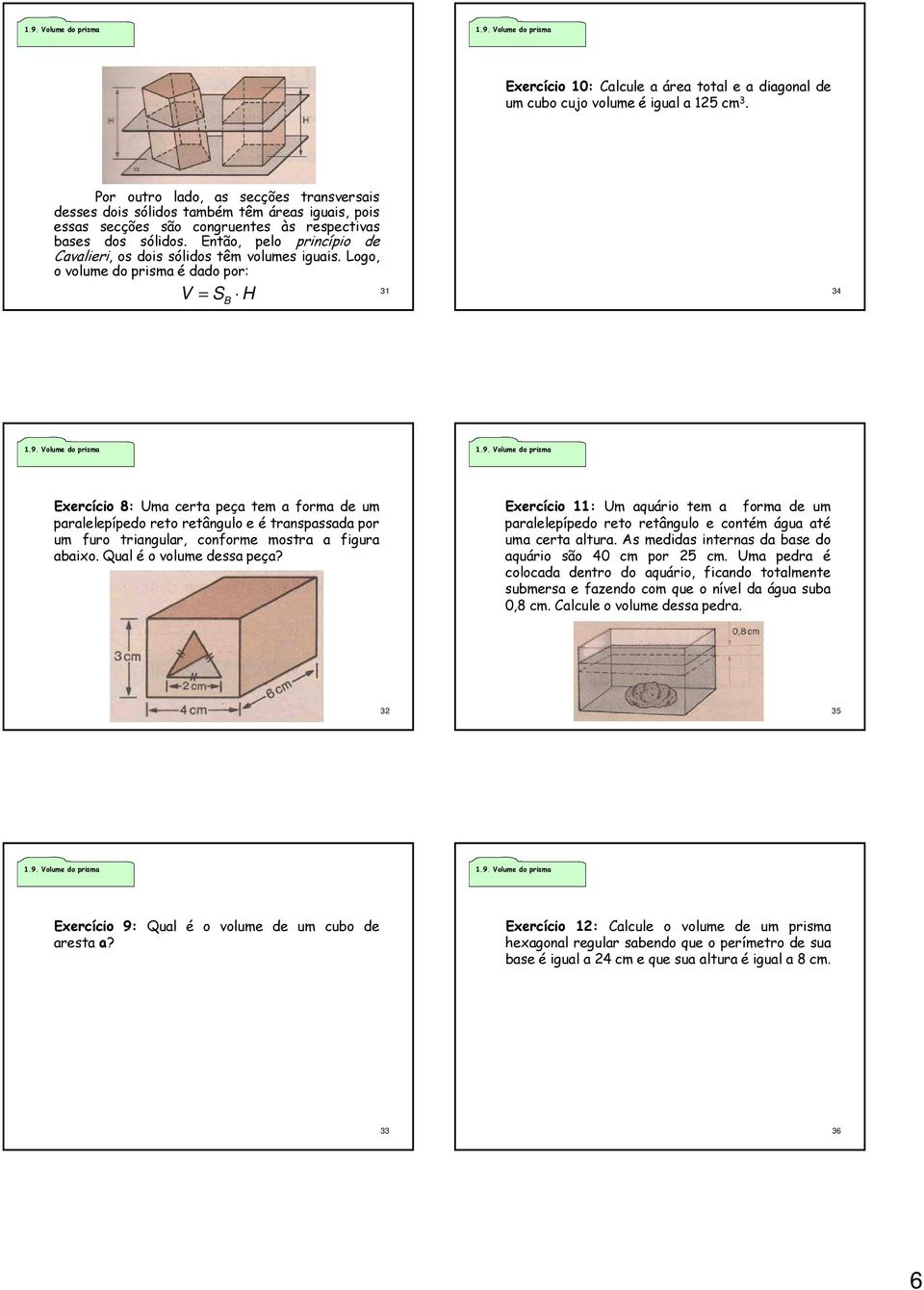 Então, pelo princípio de Cavalieri, os dois sólidos têm volumes iguais. Logo, o volume do prisma é dado por: 31 V = S H B 34 1.9.