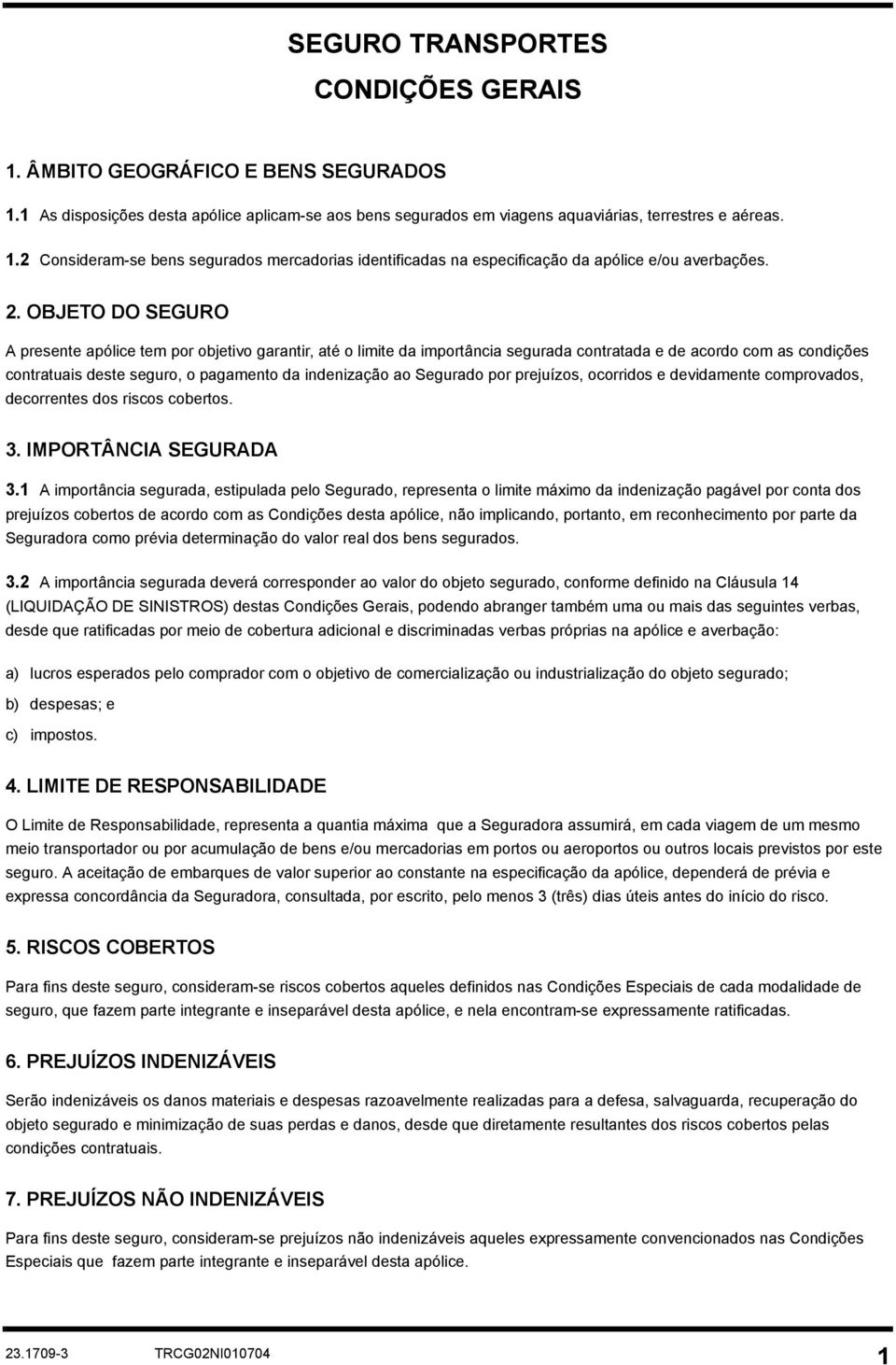 Segurado por prejuízos, ocorridos e devidamente comprovados, decorrentes dos riscos cobertos. 3. IMPORTÂNCIA SEGURADA 3.