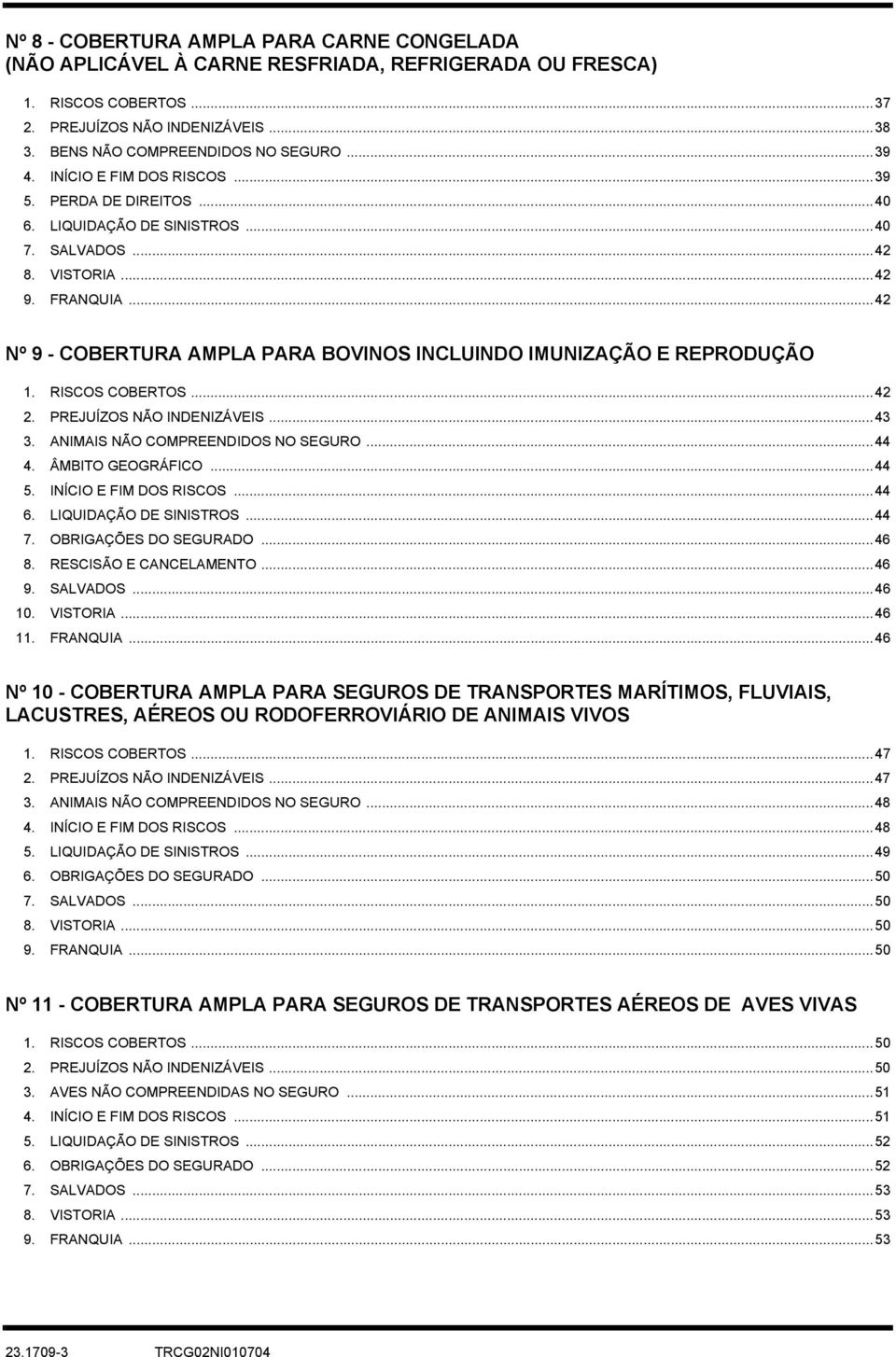 ..42 Nº 9 - COBERTURA AMPLA PARA BOVINOS INCLUINDO IMUNIZAÇÃO E REPRODUÇÃO 1. RISCOS COBERTOS...42 2. PREJUÍZOS NÃO INDENIZÁVEIS...43 3. ANIMAIS NÃO COMPREENDIDOS NO SEGURO...44 4. ÂMBITO GEOGRÁFICO.