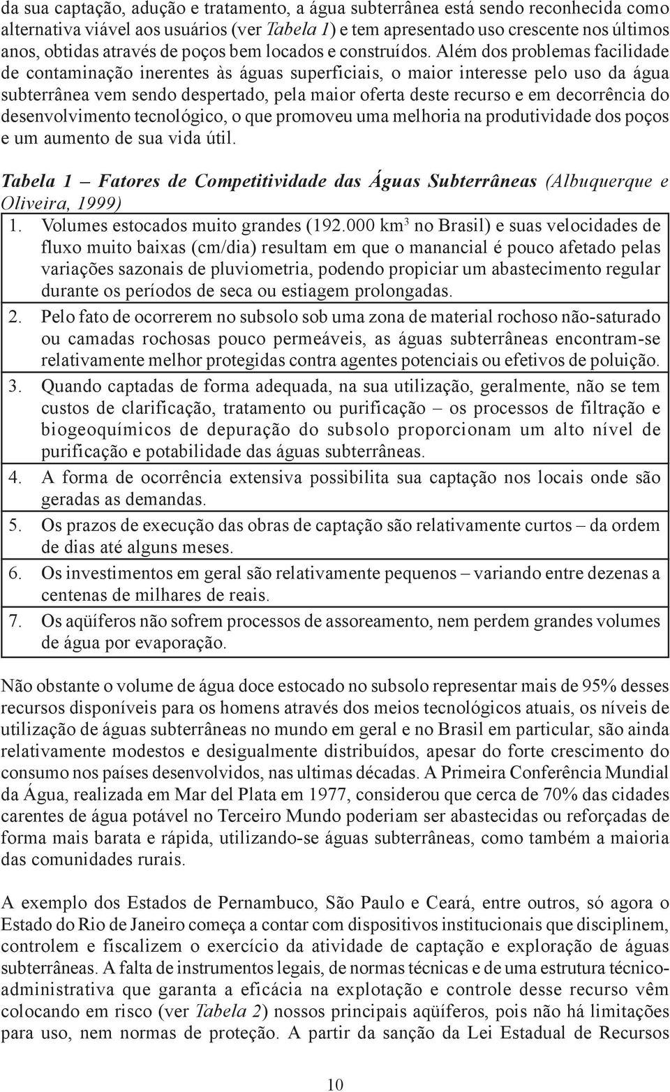 Além dos problemas facilidade de contaminação inerentes às águas superficiais, o maior interesse pelo uso da água subterrânea vem sendo despertado, pela maior oferta deste recurso e em decorrência do