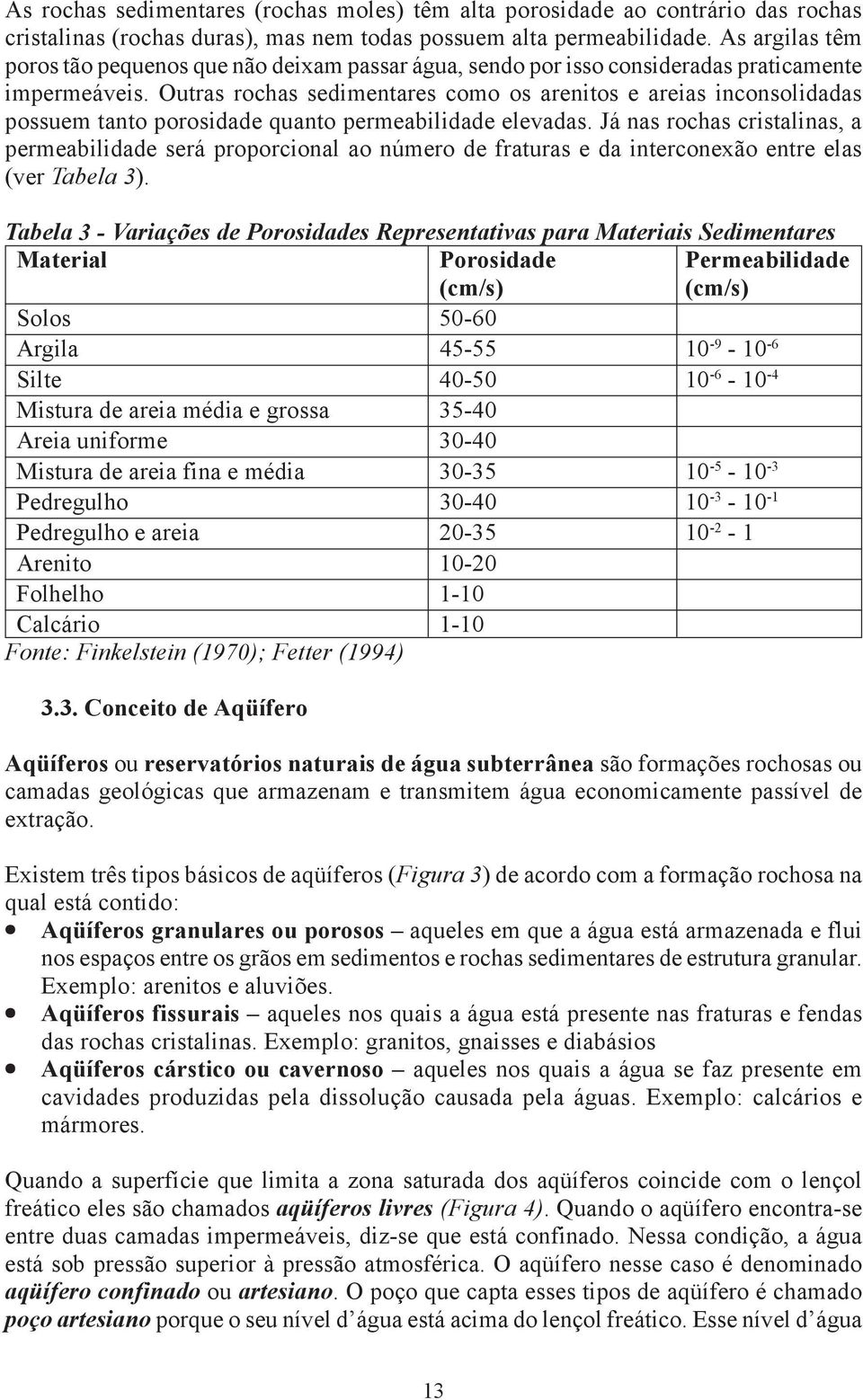 A existência de solos porosos e permeáveis favorece a infiltração, mas essa condição pode ser ampliada se o solo for coberto por vegetação e estiver em relevo plano.