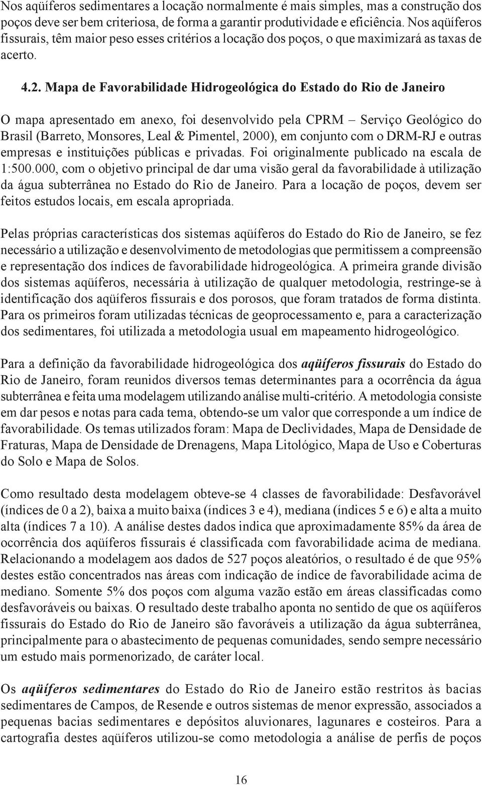 Um outro sistema aqüífero está associado aos aluviões do Rio Paraíba do Sul, porém este está agrupado junto com os Sistemas Flúvio-Lagunares.