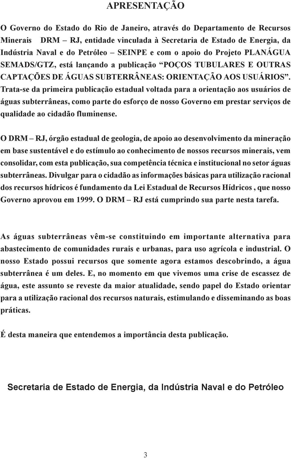 Trata-se da primeira publicação estadual voltada para a orientação aos usuários de águas subterrâneas, como parte do esforço de nosso Governo em prestar serviços de qualidade ao cidadão fluminense.