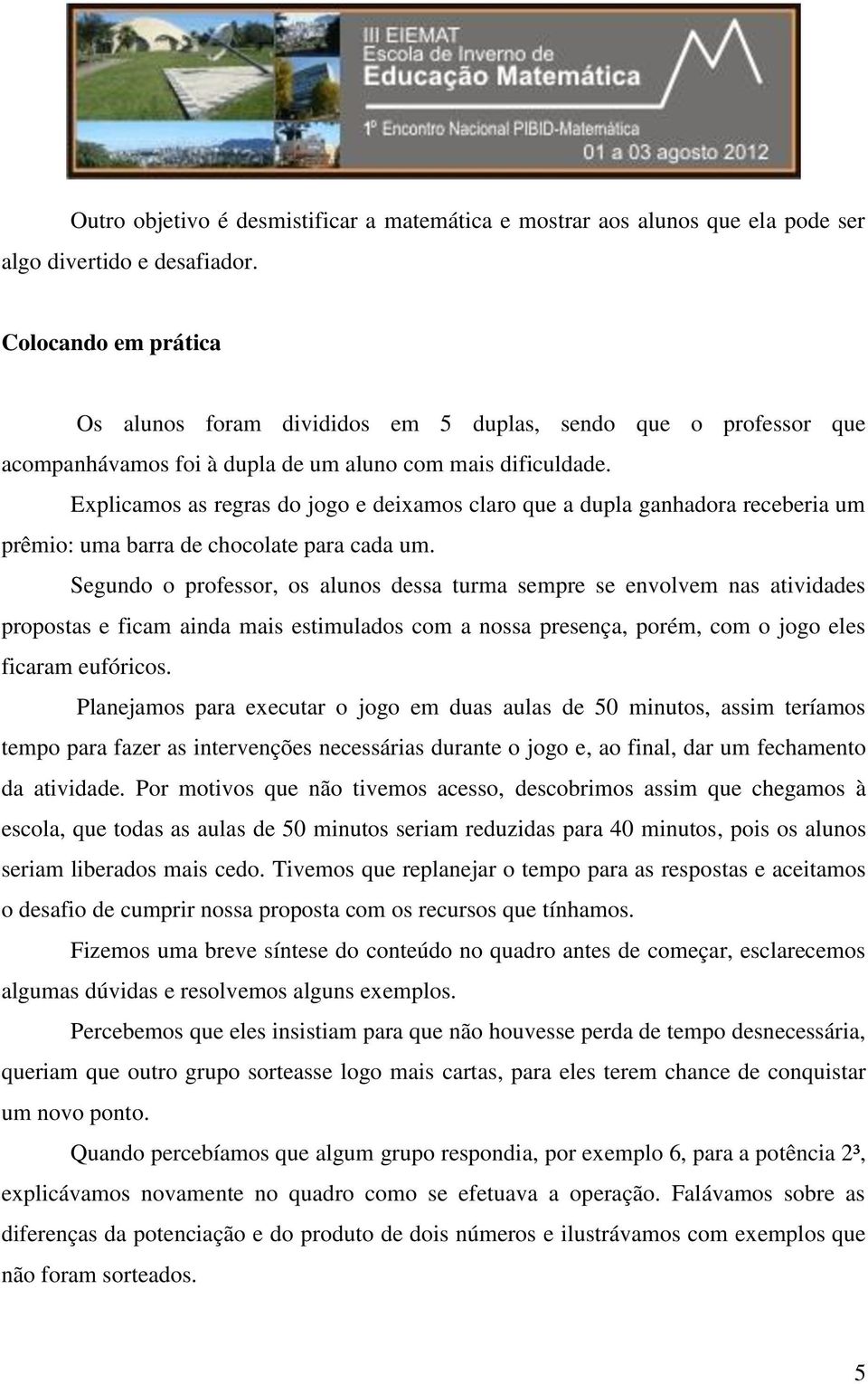 Explicamos as regras do jogo e deixamos claro que a dupla ganhadora receberia um prêmio: uma barra de chocolate para cada um.