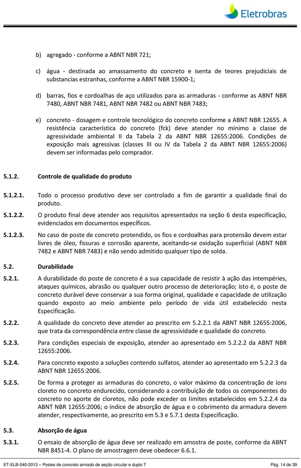 A resistência característica do concreto (fck) deve atender no mínimo a classe de agressividade ambiental II da Tabela 2 da ABNT NBR 12655:2006.