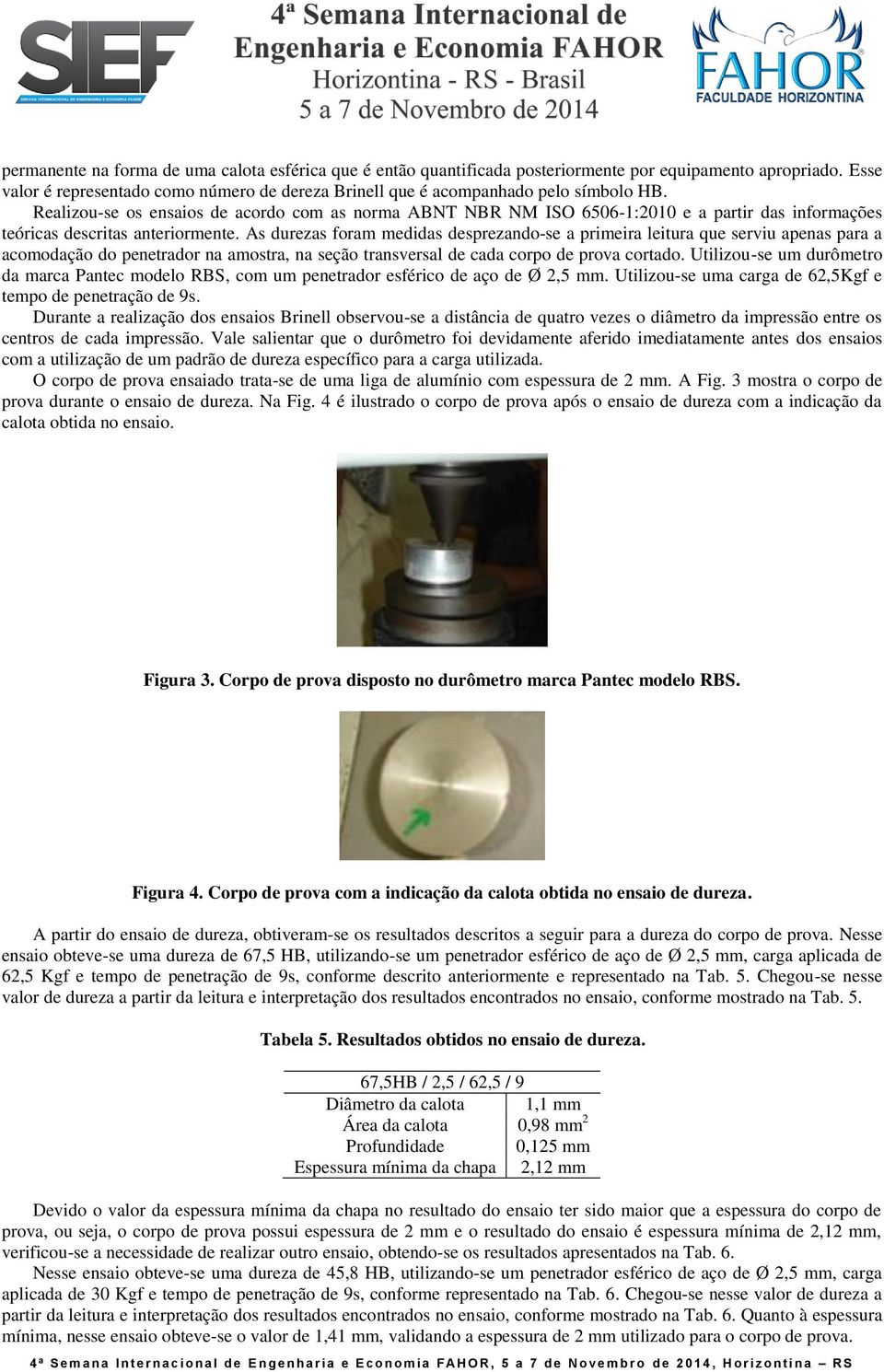 Realizou-se os ensaios de acordo com as norma ABNT NBR NM ISO 6506-1:2010 e a partir das informações teóricas descritas anteriormente.