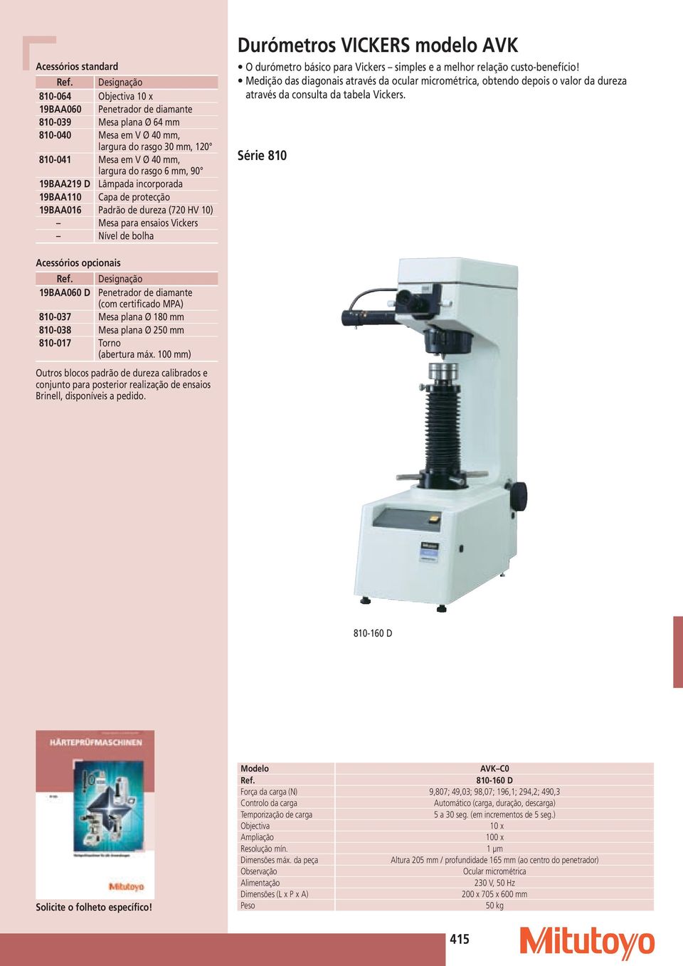 básico para Vickers simples e a melhor relação custo-benefício! Medição das diagonais através da ocular micrométrica, obtendo depois o valor da dureza através da consulta da tabela Vickers.