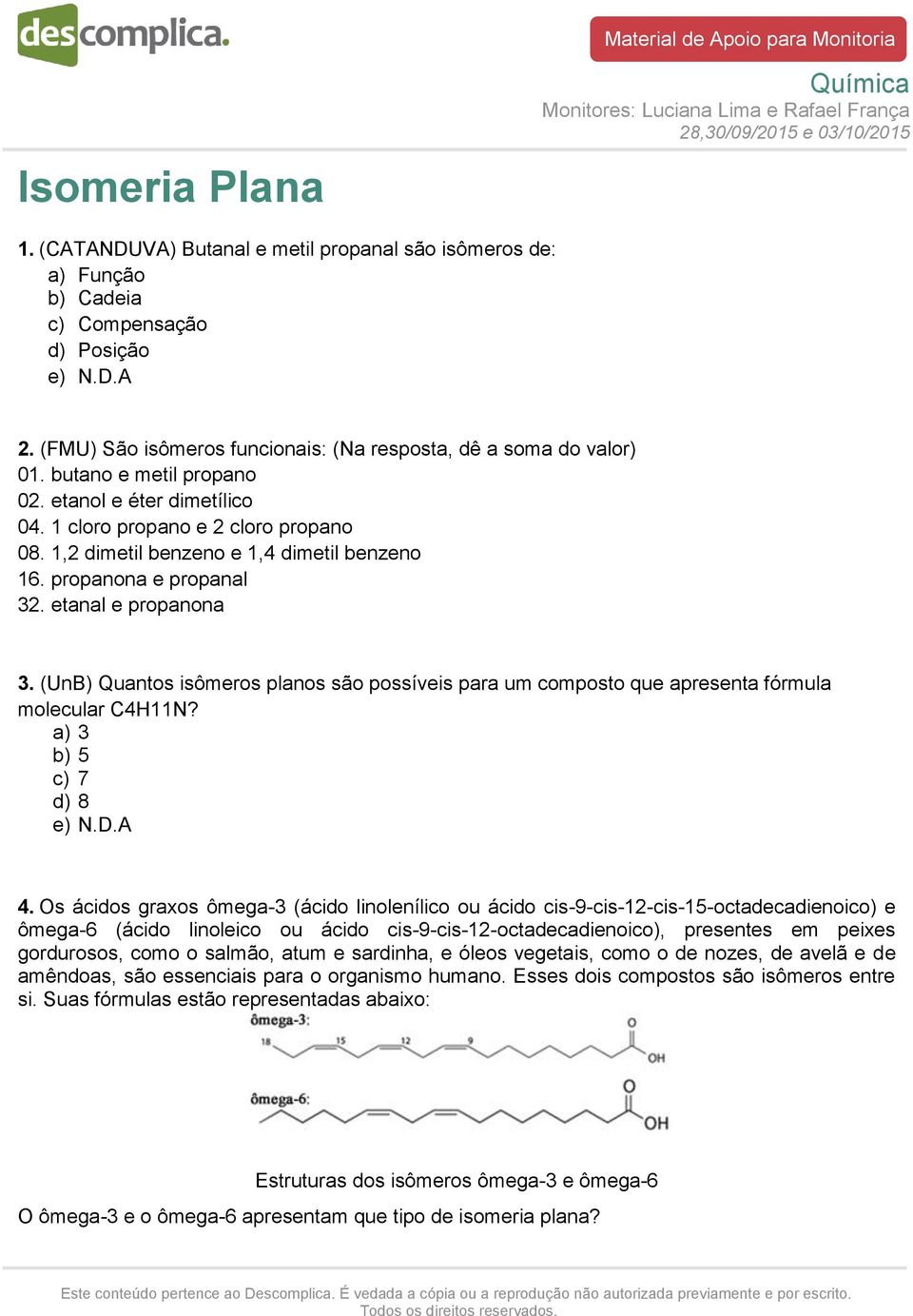 (UnB) Quantos isômeros planos são possíveis para um composto que apresenta fórmula molecular C4H11N? a) 3 b) 5 c) 7 d) 8 e) N.D.A 4.